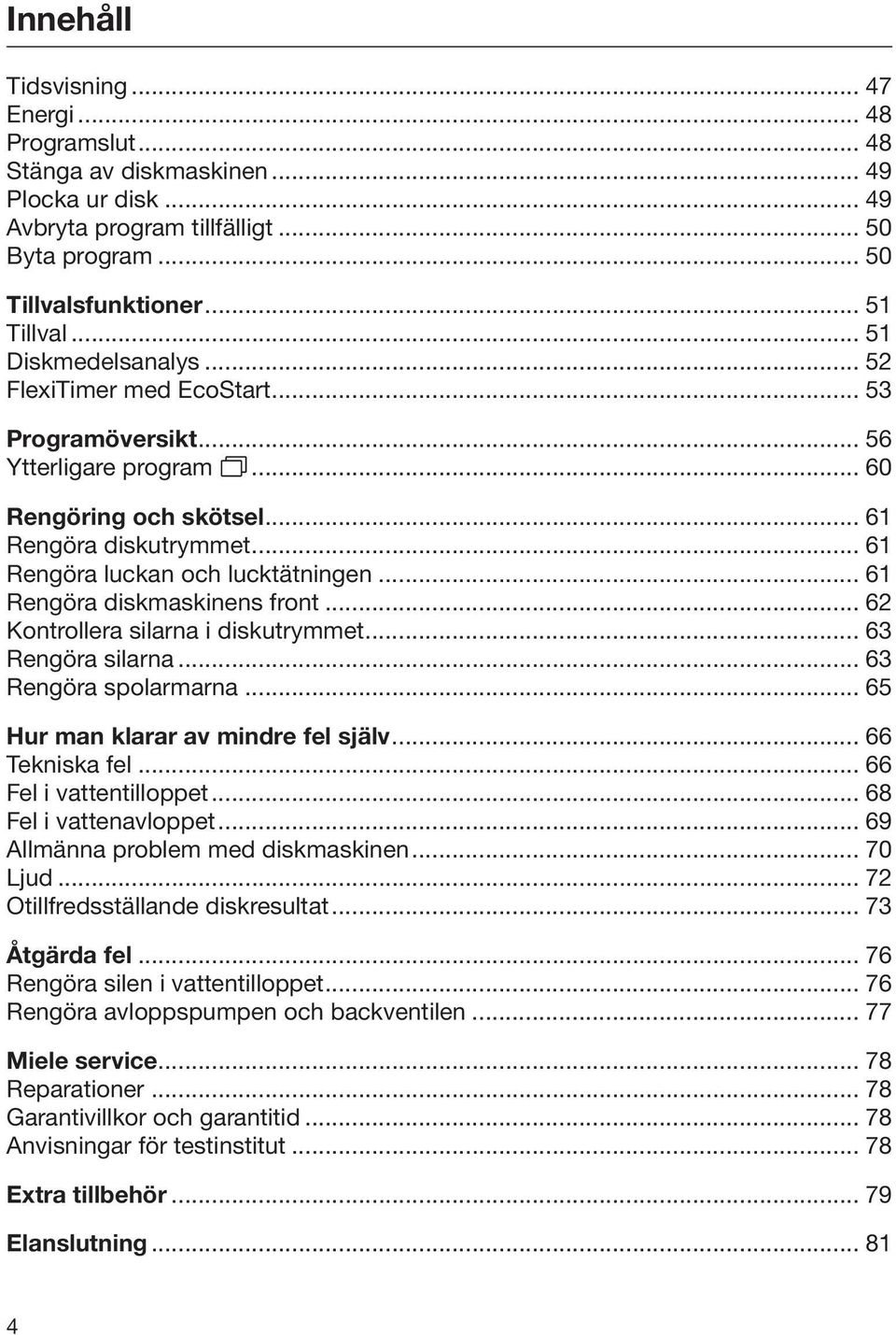 .. 61 Rengöra diskmaskinens front... 62 Kontrollera silarna i diskutrymmet... 63 Rengöra silarna... 63 Rengöra spolarmarna... 65 Hur man klarar av mindre fel själv... 66 Tekniska fel.