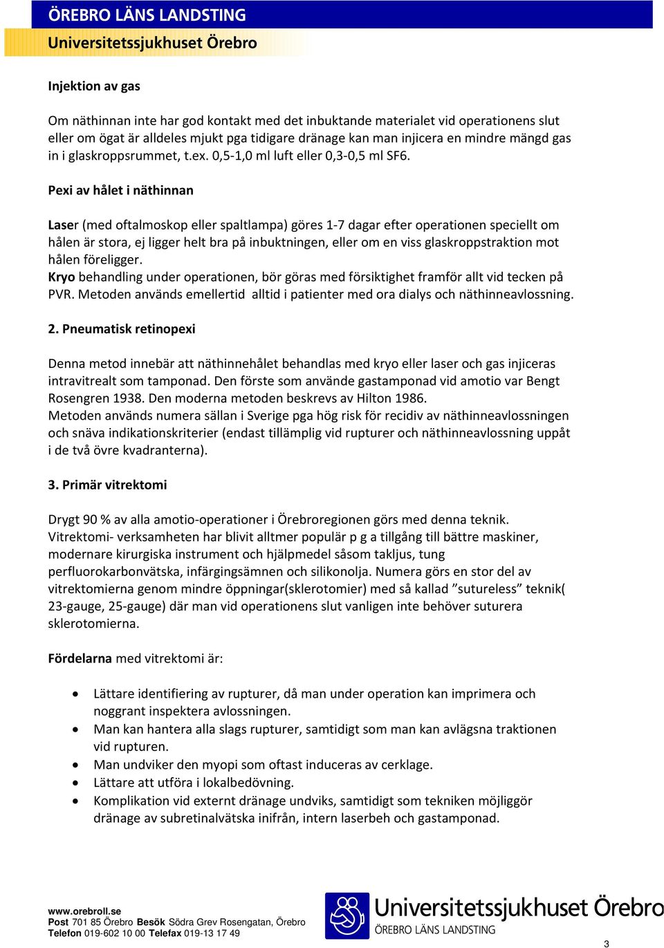 Pexi av hålet i näthinnan Laser (med oftalmoskop eller spaltlampa) göres 1 7 dagar efter operationen speciellt om hålen är stora, ej ligger helt bra på inbuktningen, eller om en viss