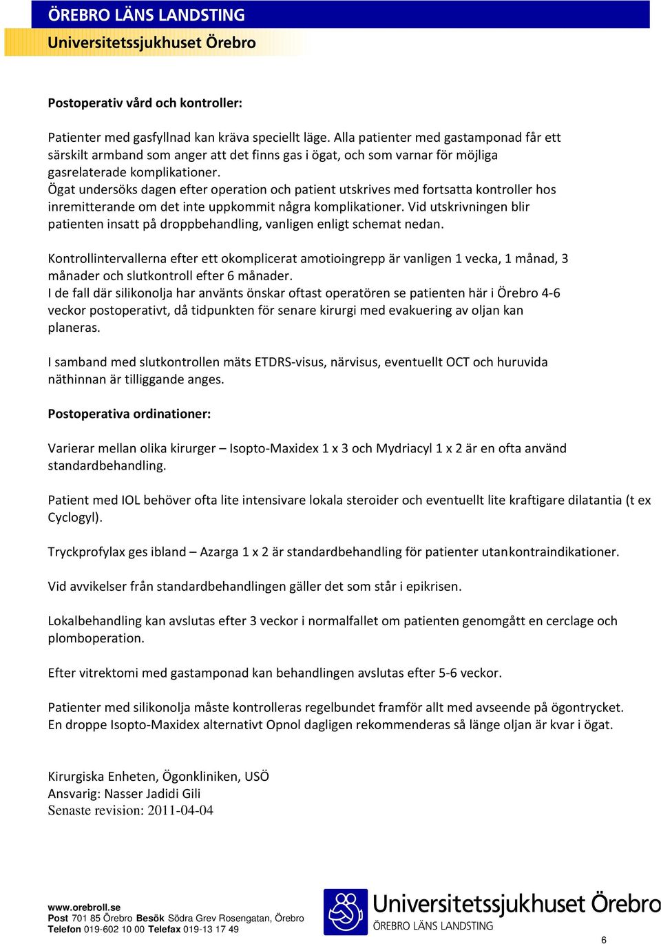 Ögat undersöks dagen efter operation och patient utskrives med fortsatta kontroller hos inremitterande om det inte uppkommit några komplikationer.