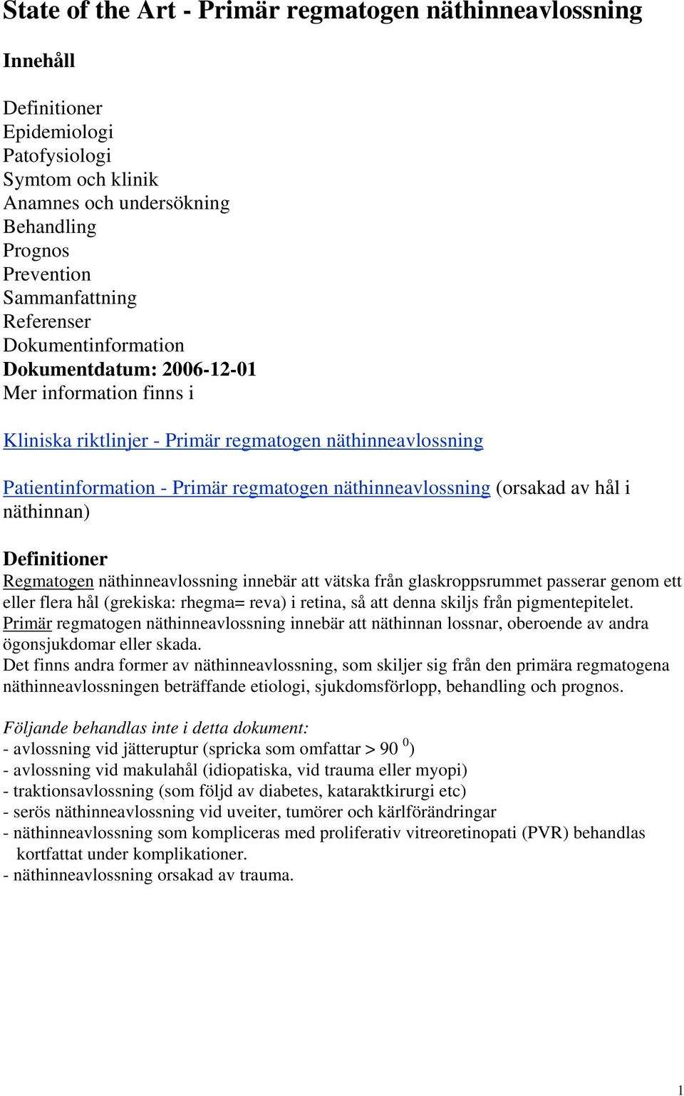 (orsakad av hål i näthinnan) Definitioner Regmatogen näthinneavlossning innebär att vätska från glaskroppsrummet passerar genom ett eller flera hål (grekiska: rhegma= reva) i retina, så att denna