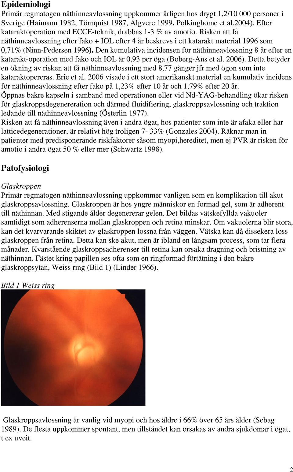 Den kumulativa incidensen för näthinneavlossning 8 år efter en katarakt-operation med fako och IOL är 0,93 per öga (Boberg-Ans et al. 2006).