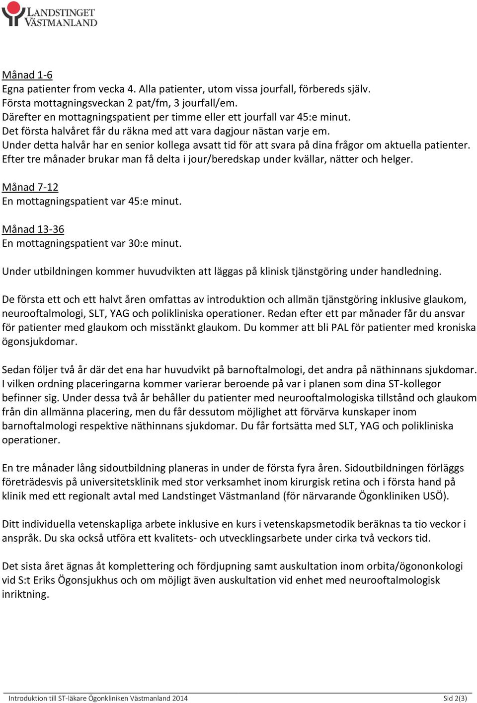 Under detta halvår har en senior kollega avsatt tid för att svara på dina frågor om aktuella patienter. Efter tre månader brukar man få delta i jour/beredskap under kvällar, nätter och helger.