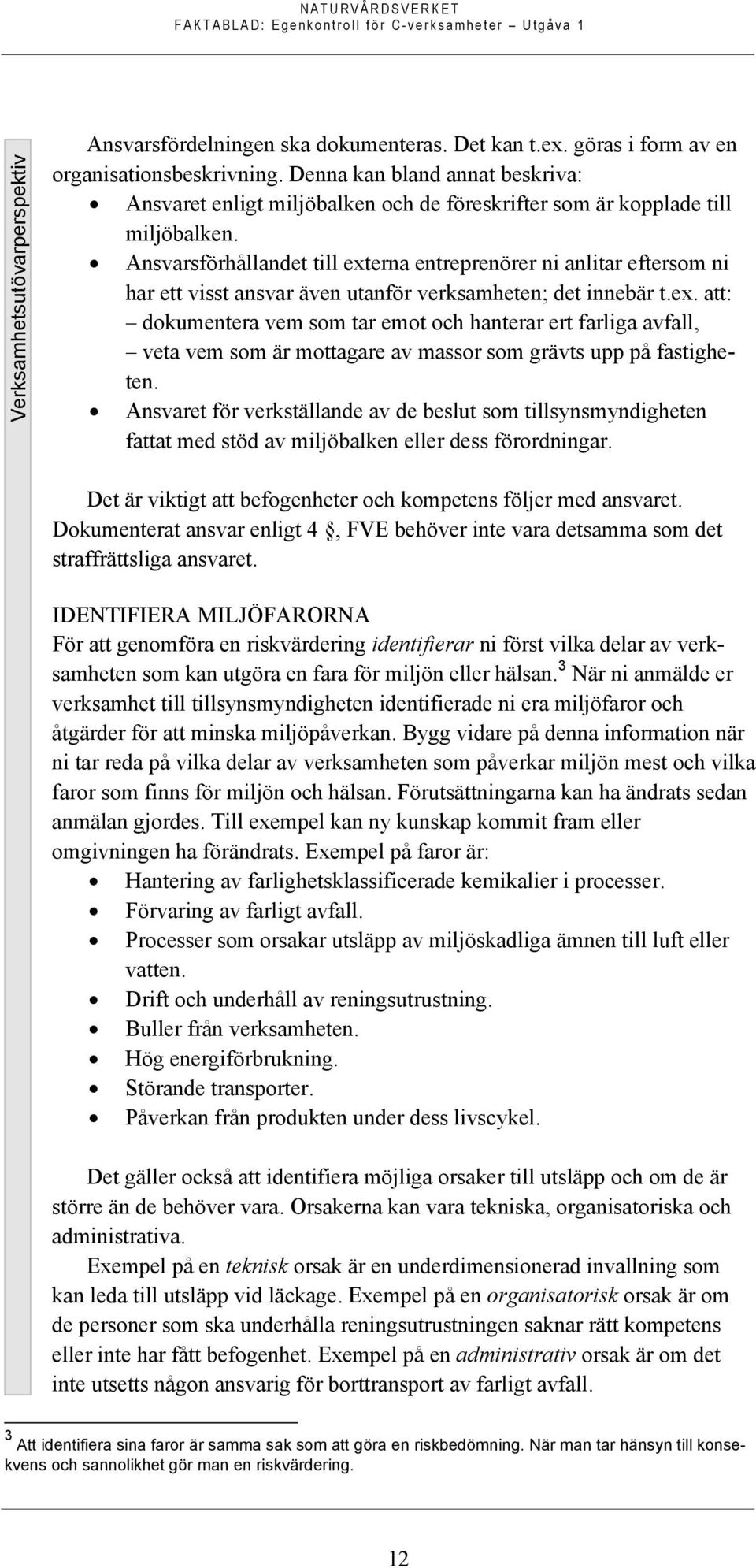 Ansvarsförhållandet till externa entreprenörer ni anlitar eftersom ni har ett visst ansvar även utanför verksamheten; det innebär t.ex. att: dokumentera vem som tar emot och hanterar ert farliga avfall, veta vem som är mottagare av massor som grävts upp på fastigheten.