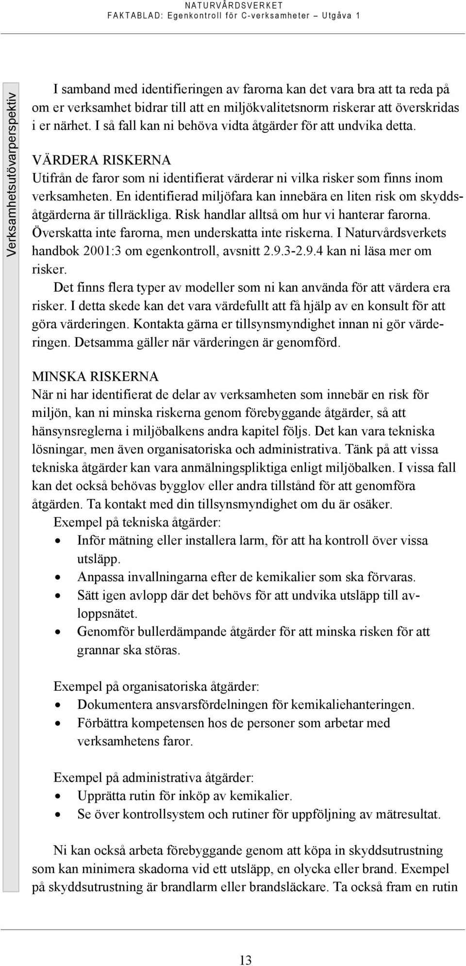 En identifierad miljöfara kan innebära en liten risk om skyddsåtgärderna är tillräckliga. Risk handlar alltså om hur vi hanterar farorna. Överskatta inte farorna, men underskatta inte riskerna.