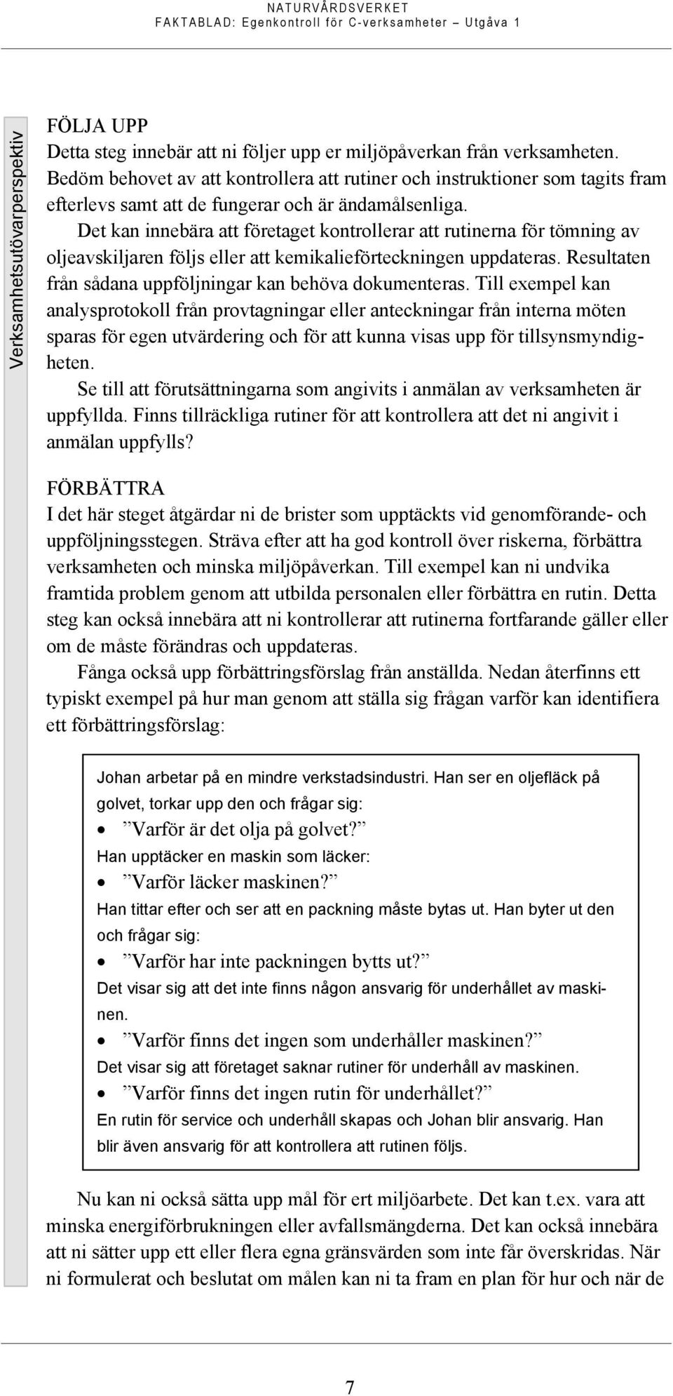 Det kan innebära att företaget kontrollerar att rutinerna för tömning av oljeavskiljaren följs eller att kemikalieförteckningen uppdateras.