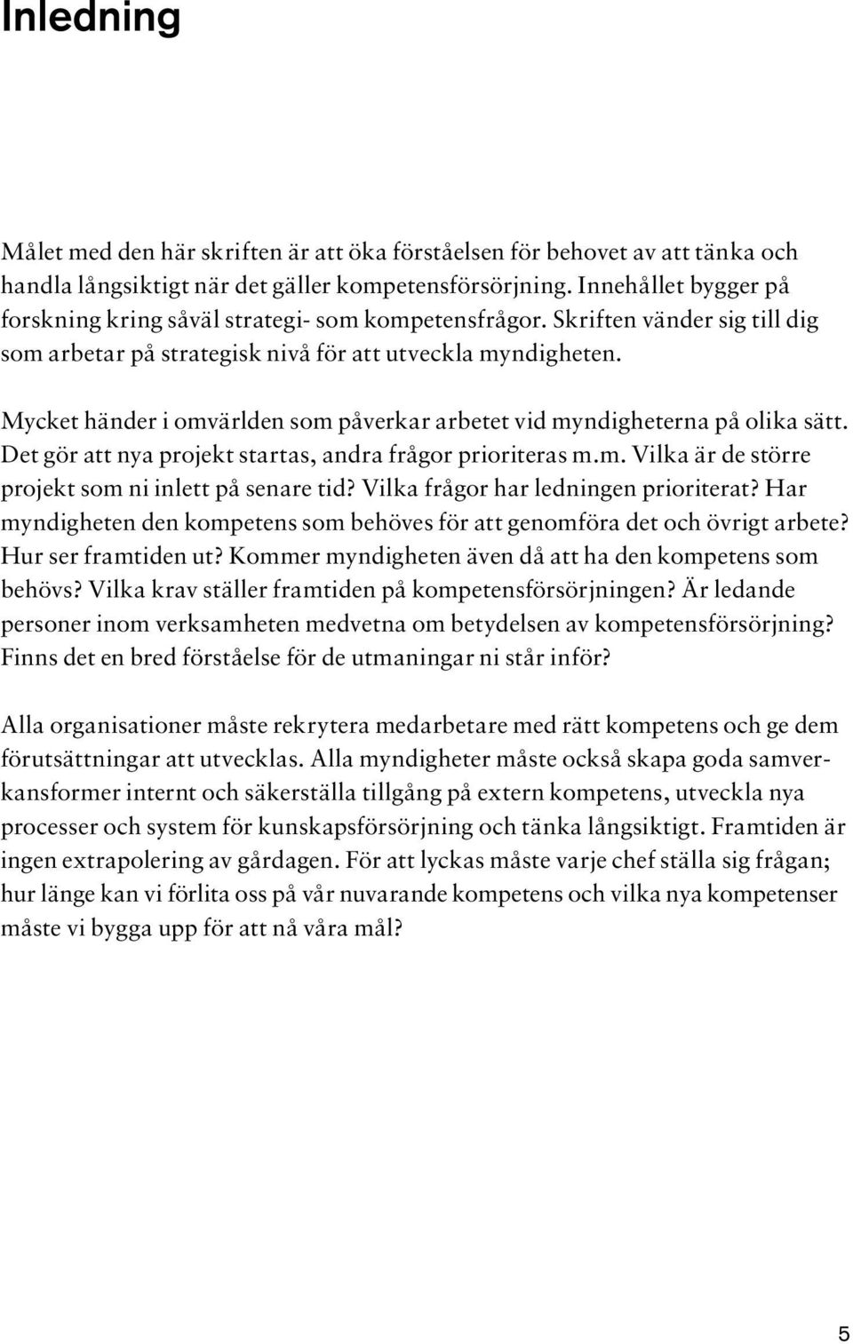 Mycket händer i omvärlden som påverkar arbetet vid myndigheterna på olika sätt. Det gör att nya projekt startas, andra frågor prioriteras m.m. Vilka är de större projekt som ni inlett på senare tid?