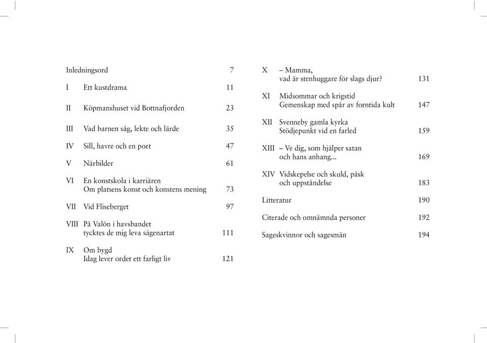 djur? 131 Midsommar och krigstid Gemenskap med spår av forntida kult 147 XII Svenneby gamla kyrka Stödjepunkt vid en farled 159 XIII Ve dig, som hjälper satan och hans anhang.