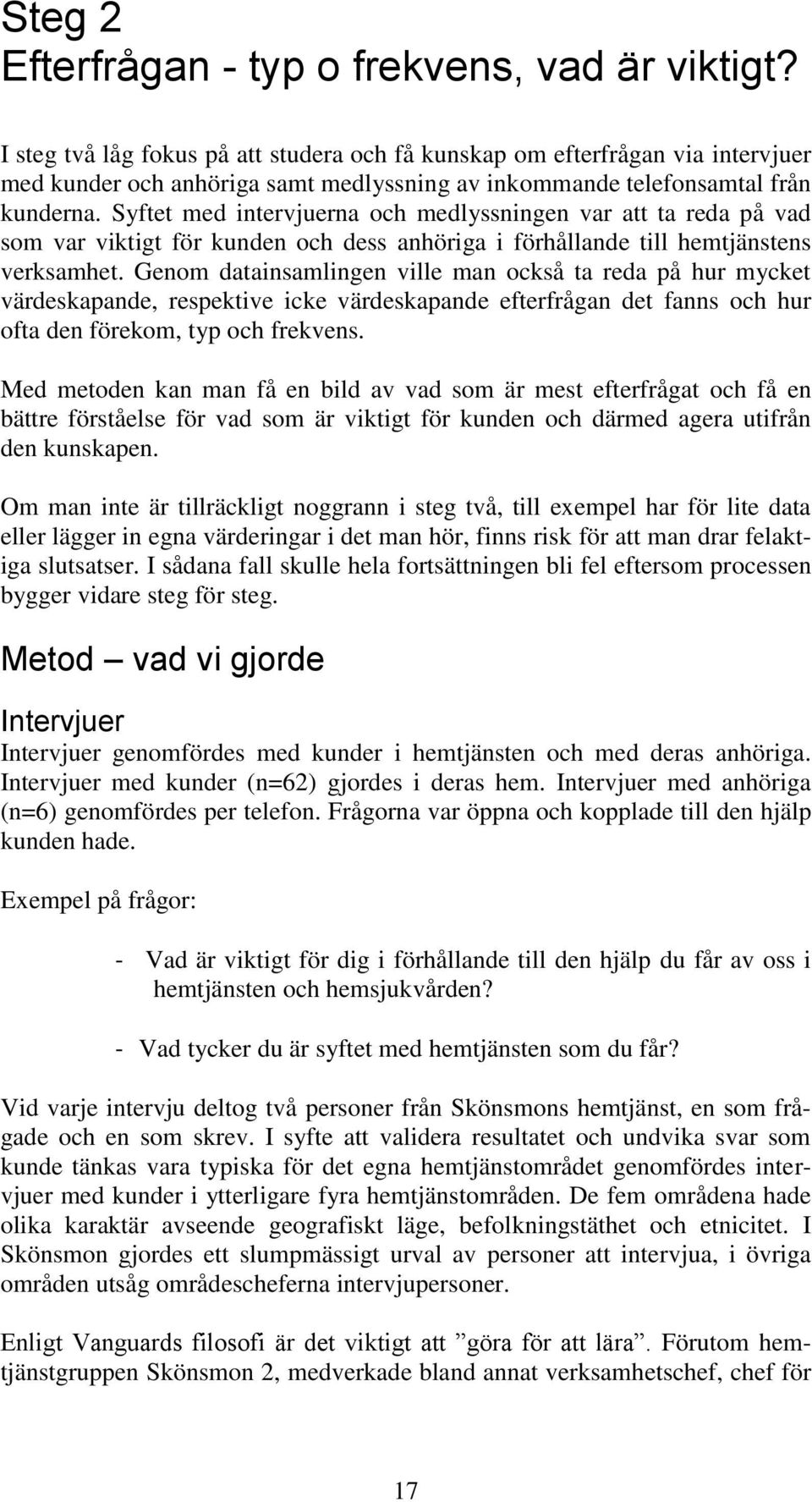 Syftet med intervjuerna och medlyssningen var att ta reda på vad som var viktigt för kunden och dess anhöriga i förhållande till hemtjänstens verksamhet.