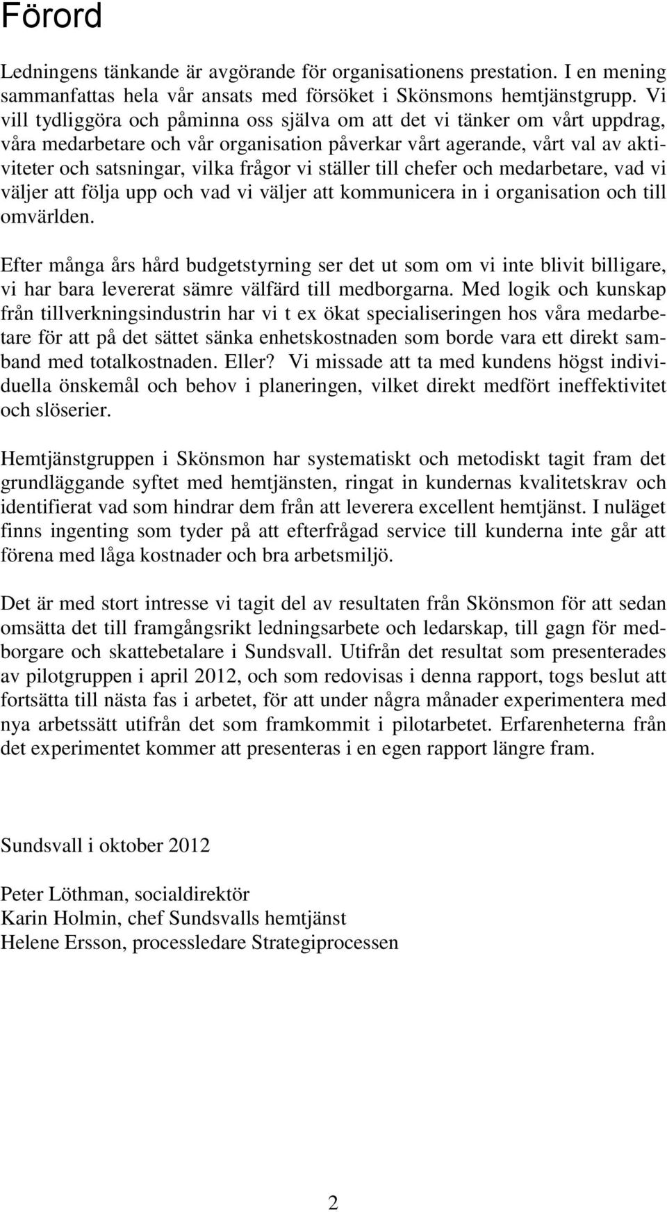 ställer till chefer och medarbetare, vad vi väljer att följa upp och vad vi väljer att kommunicera in i organisation och till omvärlden.