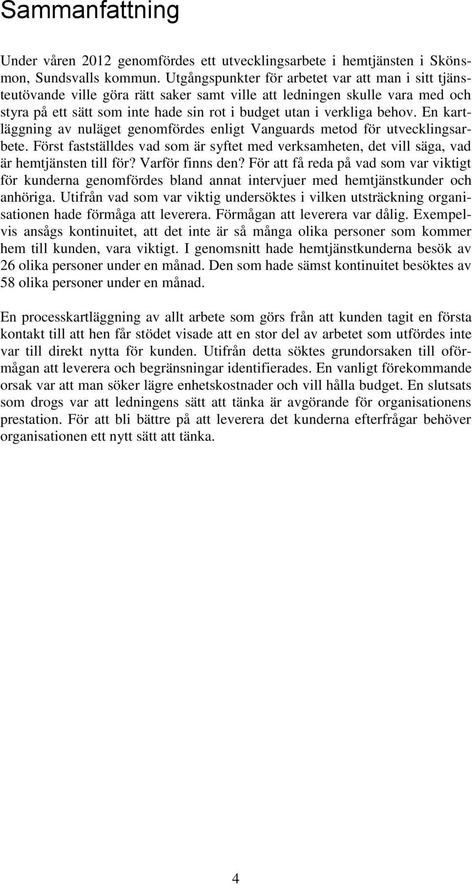 En kartläggning av nuläget genomfördes enligt Vanguards metod för utvecklingsarbete. Först fastställdes vad som är syftet med verksamheten, det vill säga, vad är hemtjänsten till för?