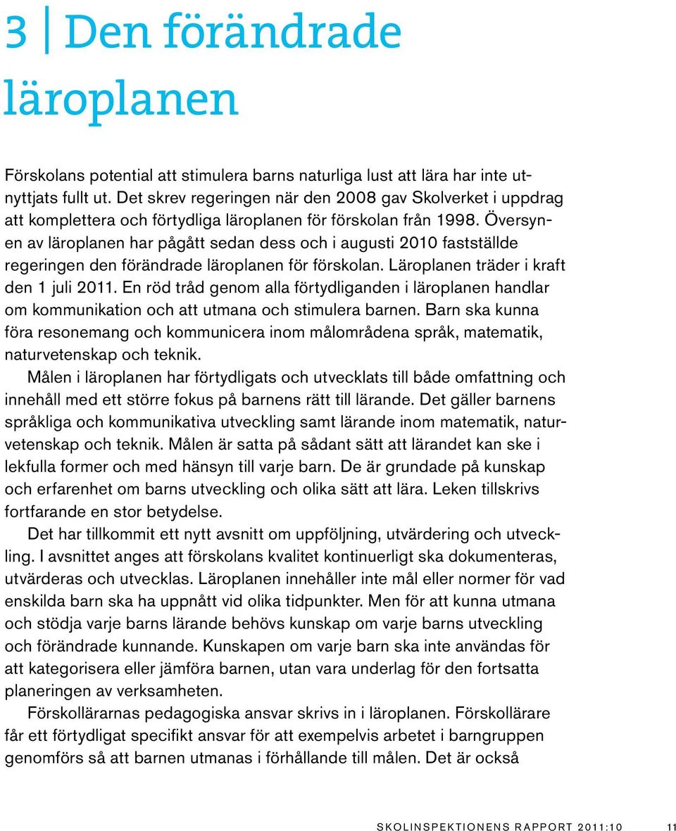 Översynen av läroplanen har pågått sedan dess och i augusti 2010 fastställde regeringen den förändrade läroplanen för förskolan. Läroplanen träder i kraft den 1 juli 2011.