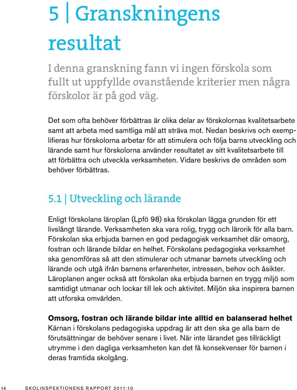 Nedan beskrivs och exemplifieras hur förskolorna arbetar för att stimulera och följa barns utveckling och lärande samt hur förskolorna använder resultatet av sitt kvalitetsarbete till att förbättra