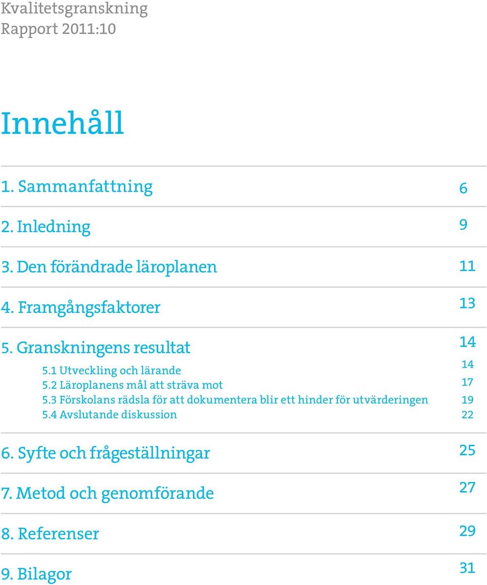 3 Förskolans rädsla för att dokumentera blir ett hinder för utvärderingen 5.4 Avslutande diskussion 6.