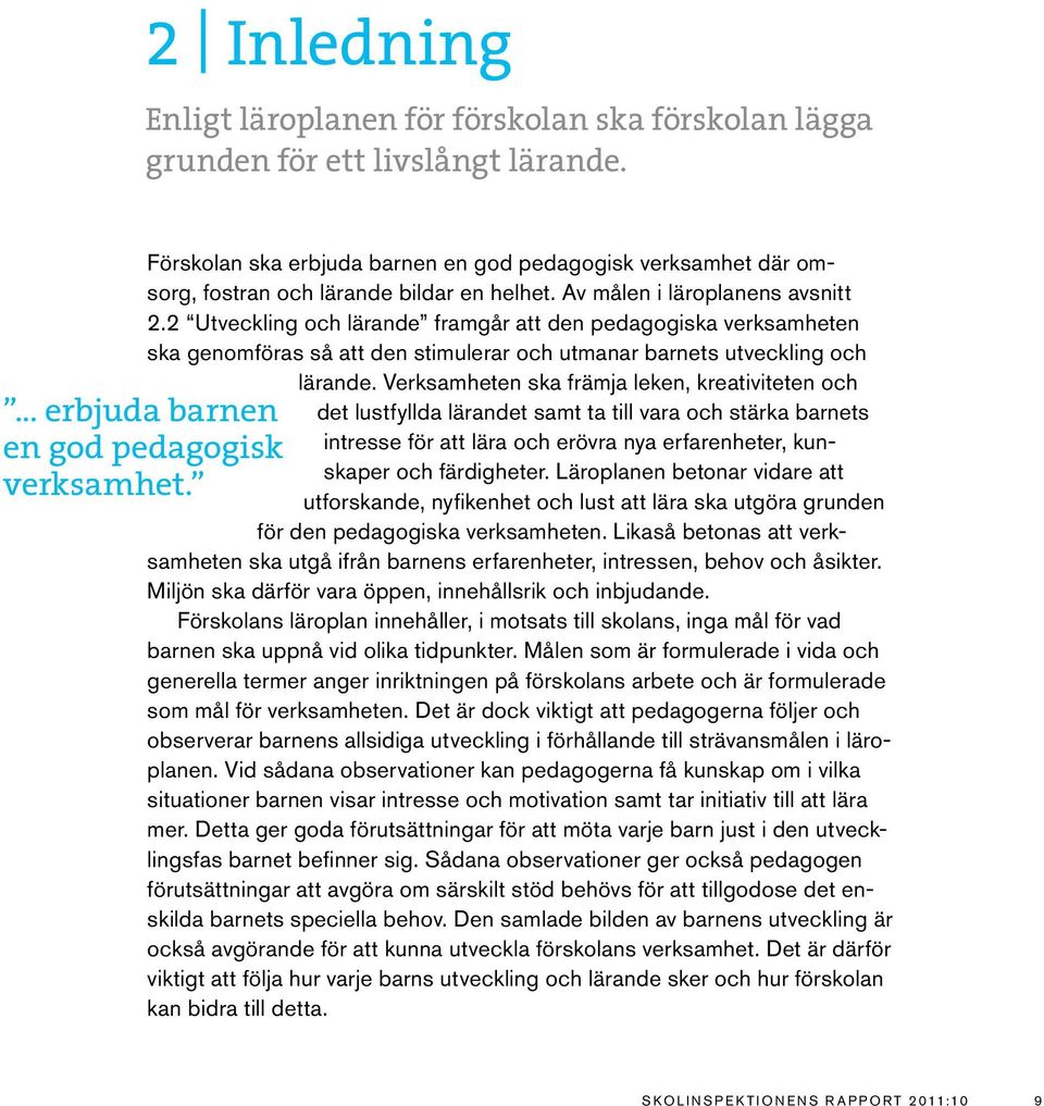 2 Utveckling och lärande framgår att den pedagogiska verksamheten ska genomföras så att den stimulerar och utmanar barnets utveckling och lärande. Verksamheten ska främja leken, kreativiteten och.