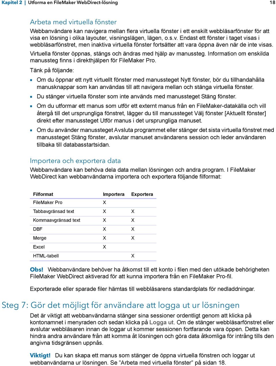 Virtuella fönster öppnas, stängs och ändras med hjälp av manussteg. Information om enskilda manussteg finns i direkthjälpen för FileMaker Pro.