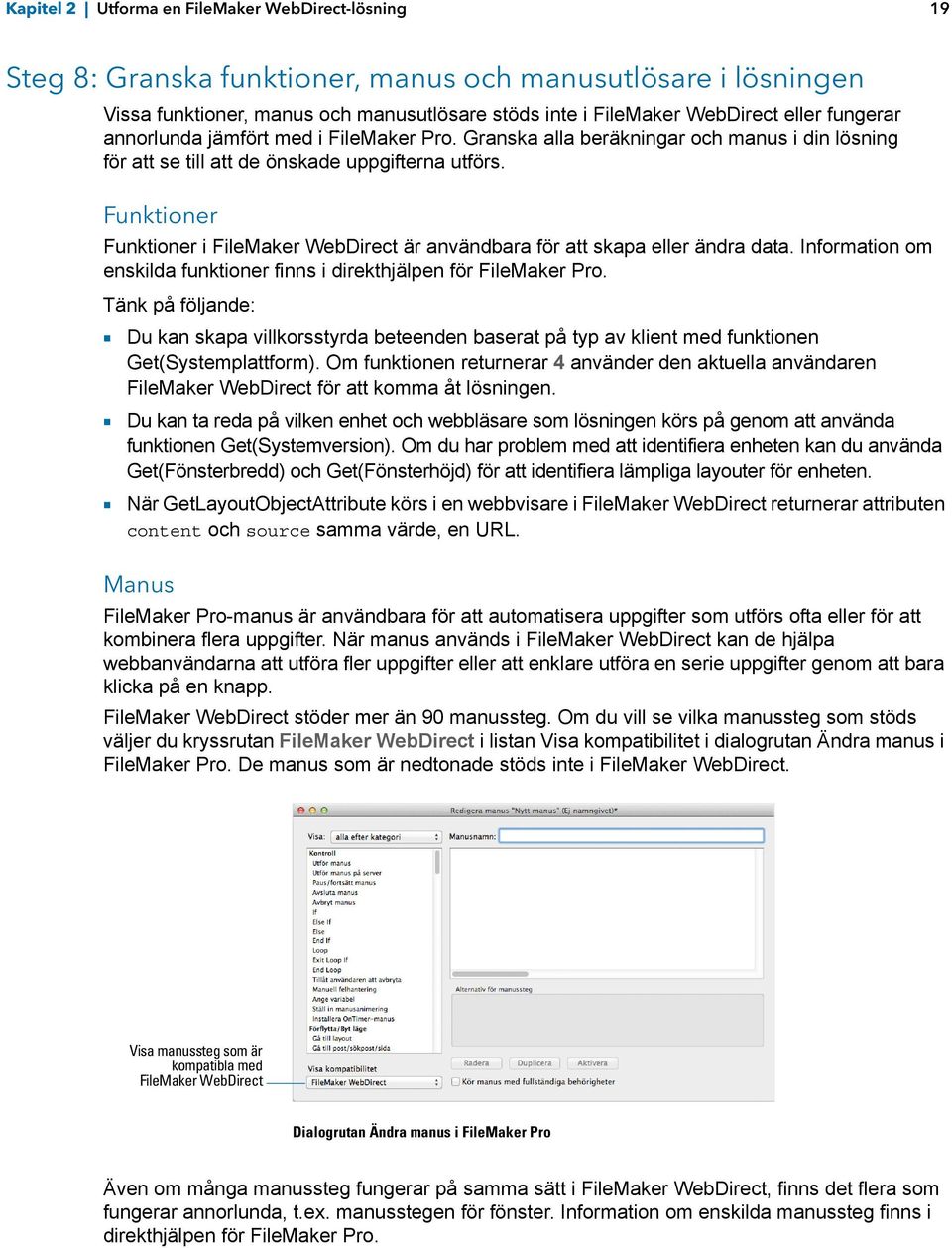 Funktioner Funktioner i FileMaker WebDirect är användbara för att skapa eller ändra data. Information om enskilda funktioner finns i direkthjälpen för FileMaker Pro.