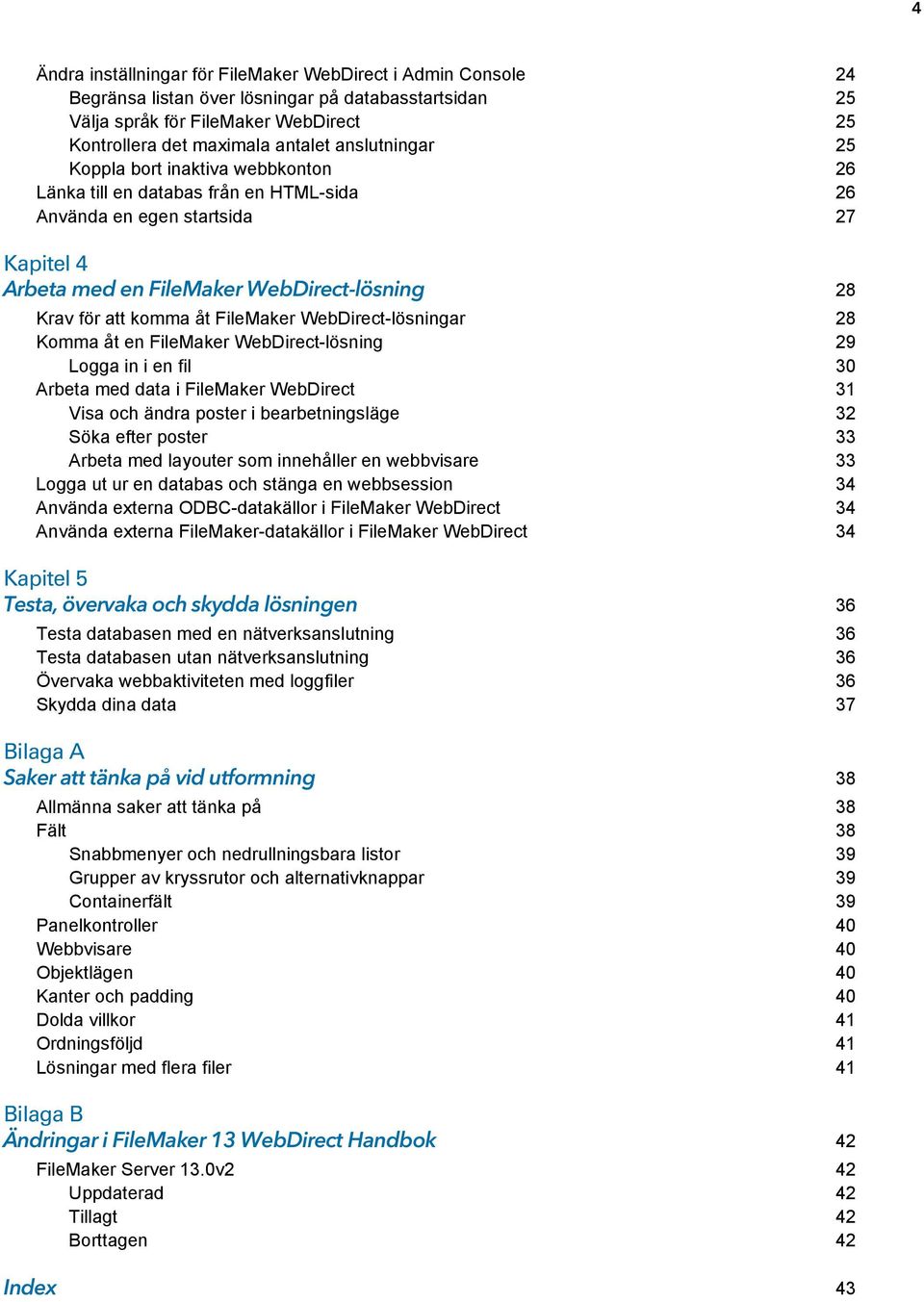 FileMaker WebDirect-lösningar 28 Komma åt en FileMaker WebDirect-lösning 29 Logga in i en fil 30 Arbeta med data i FileMaker WebDirect 31 Visa och ändra poster i bearbetningsläge 32 Söka efter poster