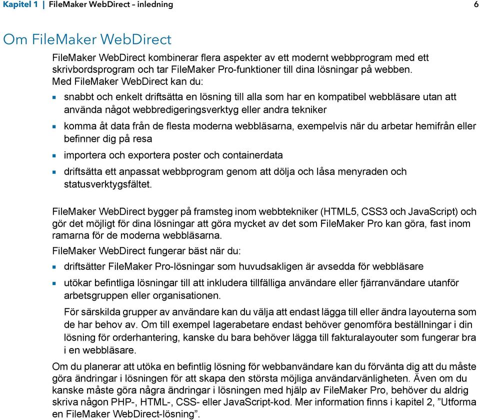 Med FileMaker WebDirect kan du: 1 snabbt och enkelt driftsätta en lösning till alla som har en kompatibel webbläsare utan att använda något webbredigeringsverktyg eller andra tekniker 1 komma åt data