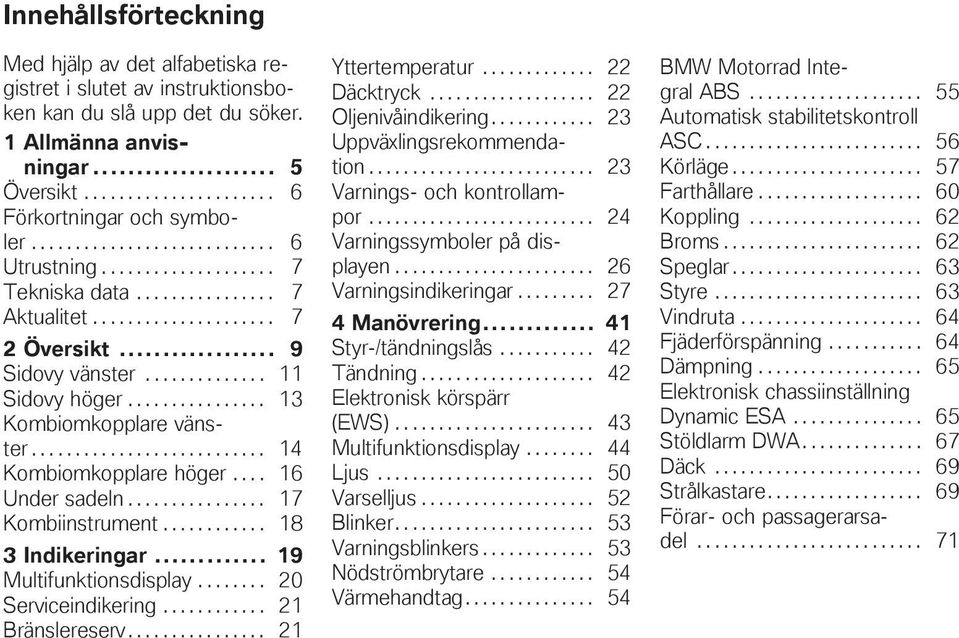 ............... 13 Kombiomkopplare vänster........................... 14 Kombiomkopplare höger.... 16 Under sadeln................ 17 Kombiinstrument............ 18 3 Indikeringar.