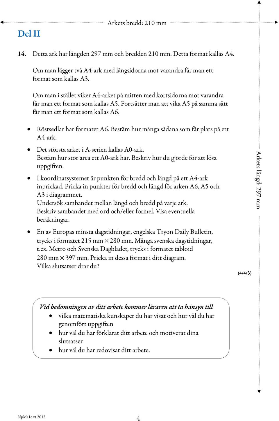 Röstsedlar har formatet A6. Bestäm hur många sådana som får plats på ett A4-ark. Det största arket i A-serien kallas A0-ark. Bestäm hur stor area ett A0-ark har.