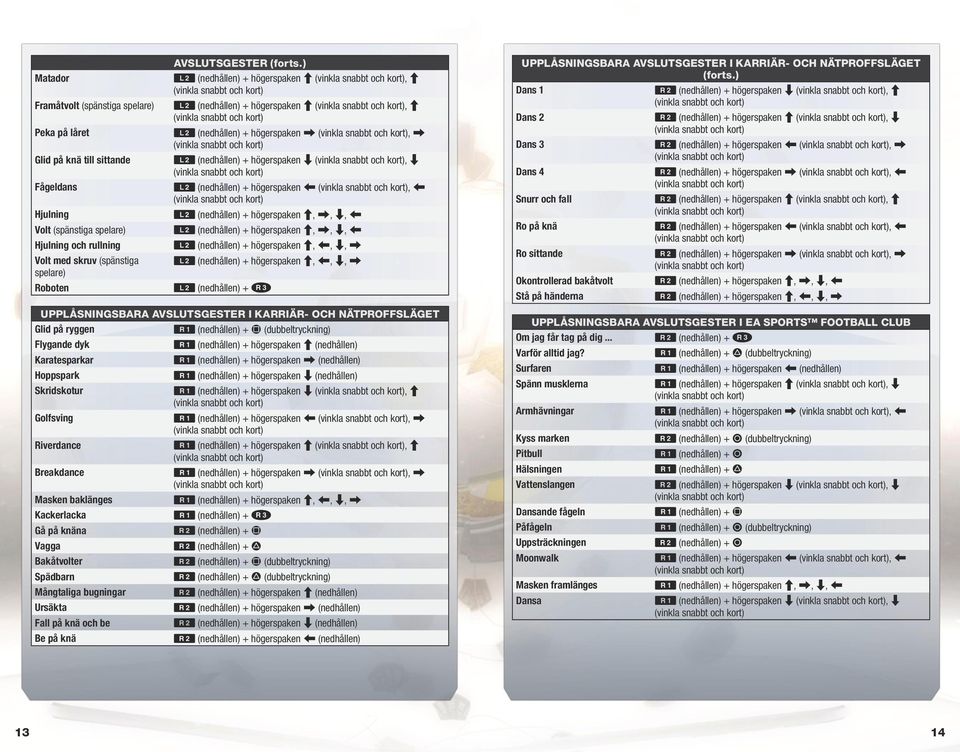 ) W (nedhållen) + högerspaken C, C W (nedhållen) + högerspaken C, C W (nedhållen) + högerspaken X, X W (nedhållen) + högerspaken V, V W (nedhållen) + högerspaken Z, Z W (nedhållen) + högerspaken C,