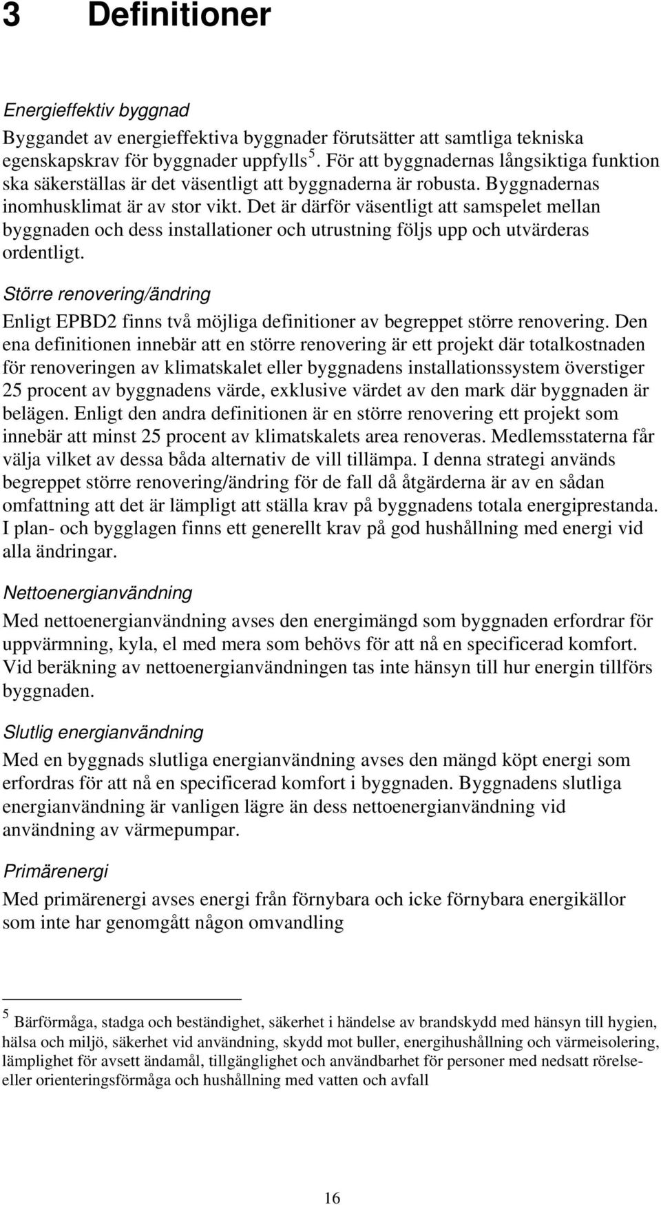 Det är därför väsentligt att samspelet mellan byggnaden och dess installationer och utrustning följs upp och utvärderas ordentligt.