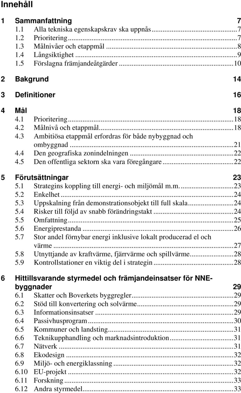 4 Den geografiska zonindelningen...22 4.5 Den offentliga sektorn ska vara föregångare...22 5 Förutsättningar 23 5.1 Strategins koppling till energi- och miljömål m.m...23 5.2 Enkelhet...24 5.