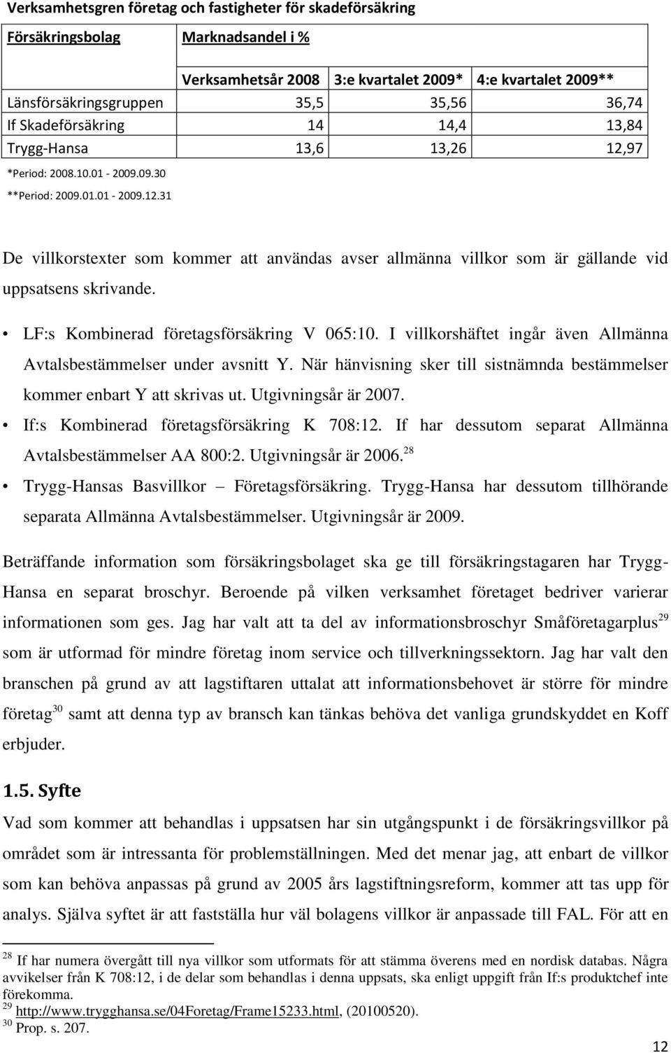 LF:s Kombinerad företagsförsäkring V 065:10. I villkorshäftet ingår även Allmänna Avtalsbestämmelser under avsnitt Y. När hänvisning sker till sistnämnda bestämmelser kommer enbart Y att skrivas ut.