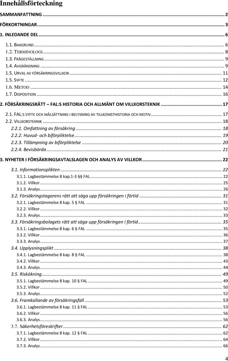 .. 17 2.2. VILLKORSTEKNIK... 18 2.2.1. Omfattning av försäkring... 18 2.2.2. Huvud- och biförpliktelse... 19 2.2.3. Tillämpning av biförpliktelse... 20 2.2.4. Bevisbörda... 21 3.