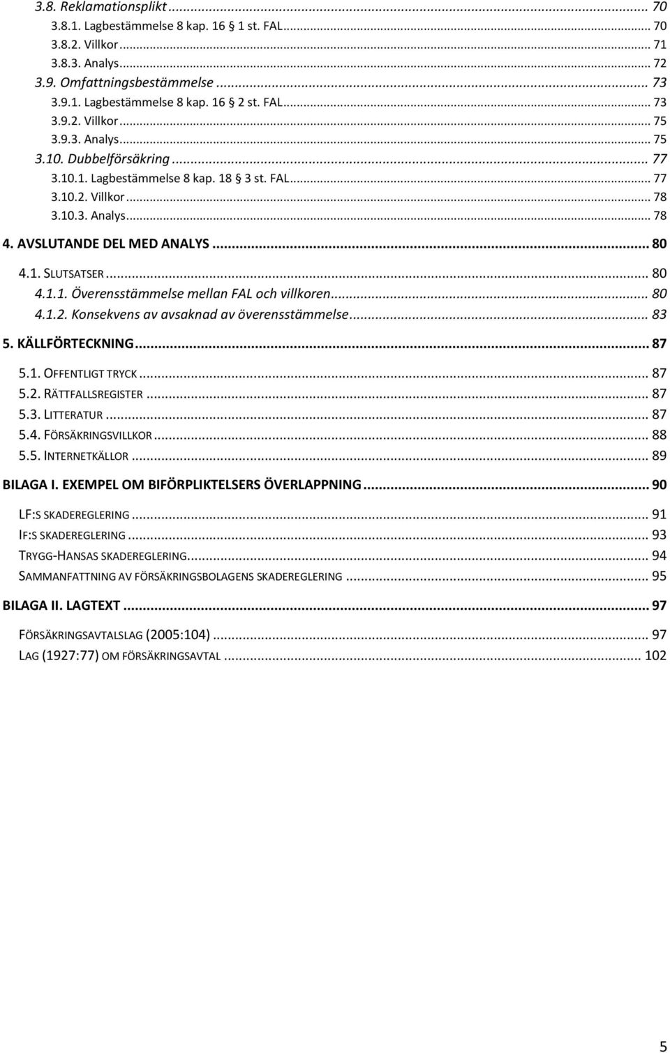 .. 80 4.1.2. Konsekvens av avsaknad av överensstämmelse... 83 5. KÄLLFÖRTECKNING... 87 5.1. OFFENTLIGT TRYCK... 87 5.2. RÄTTFALLSREGISTER... 87 5.3. LITTERATUR... 87 5.4. FÖRSÄKRINGSVILLKOR... 88 5.5. INTERNETKÄLLOR.