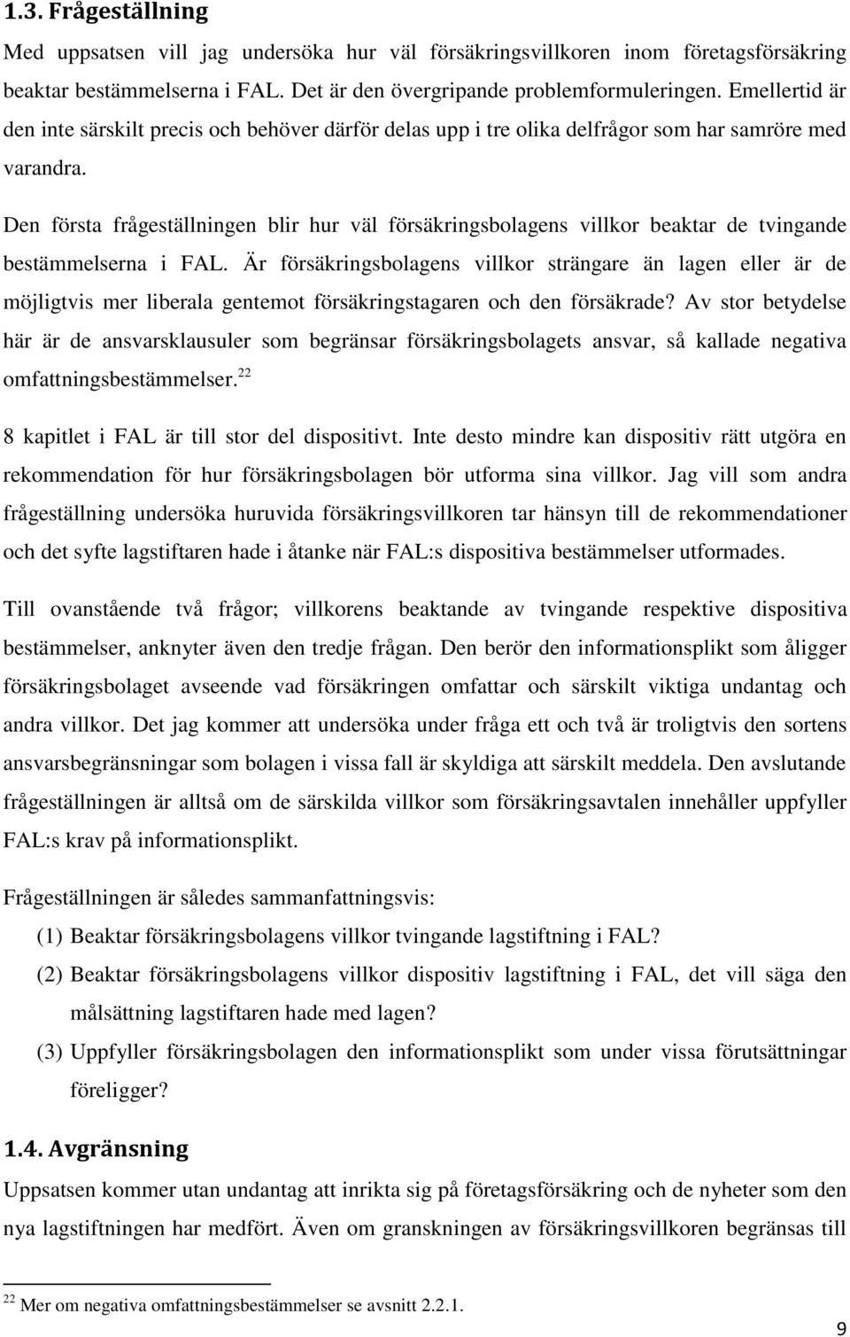 Den första frågeställningen blir hur väl försäkringsbolagens villkor beaktar de tvingande bestämmelserna i FAL.