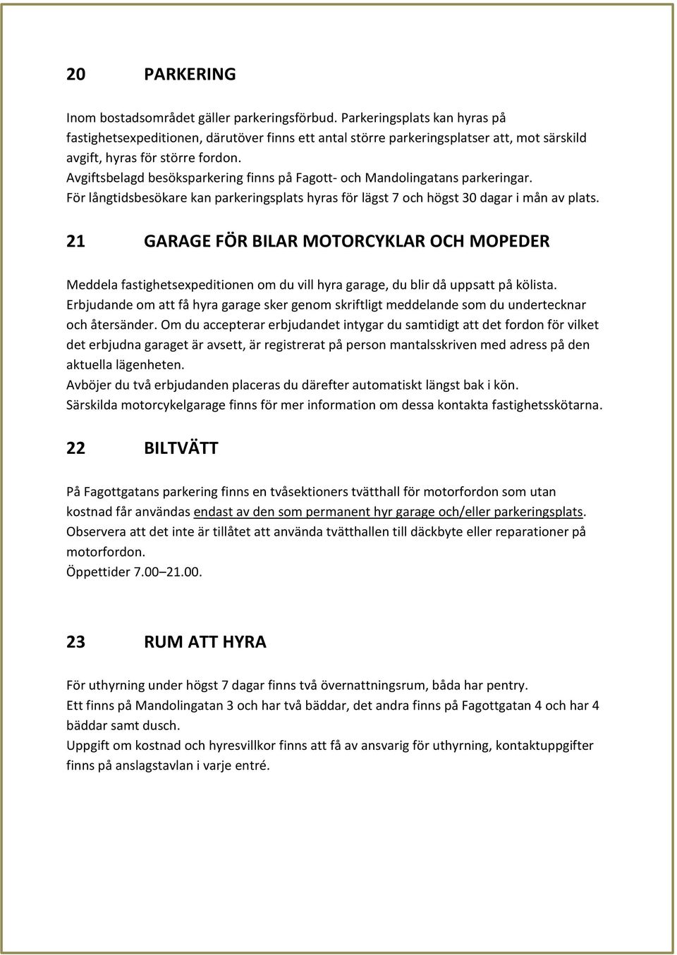 Avgiftsbelagd besöksparkering finns på Fagott- och Mandolingatans parkeringar. För långtidsbesökare kan parkeringsplats hyras för lägst 7 och högst 30 dagar i mån av plats.