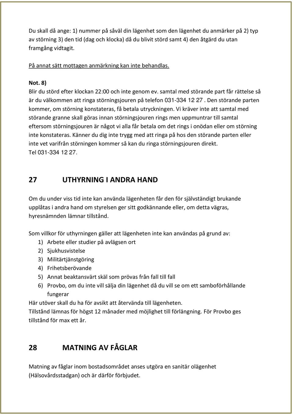 samtal med störande part får rättelse så är du välkommen att ringa störningsjouren på telefon 031-334 12 27. Den störande parten kommer, om störning konstateras, få betala utryckningen.