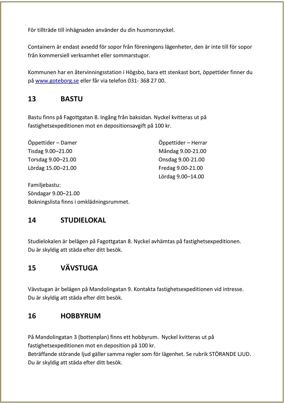 Kommunen har en återvinningsstation i Högsbo, bara ett stenkast bort, öppettider finner du på www.goteborg.se eller får via telefon 031-368 27 00. 13 BASTU Bastu finns på Fagottgatan 8.