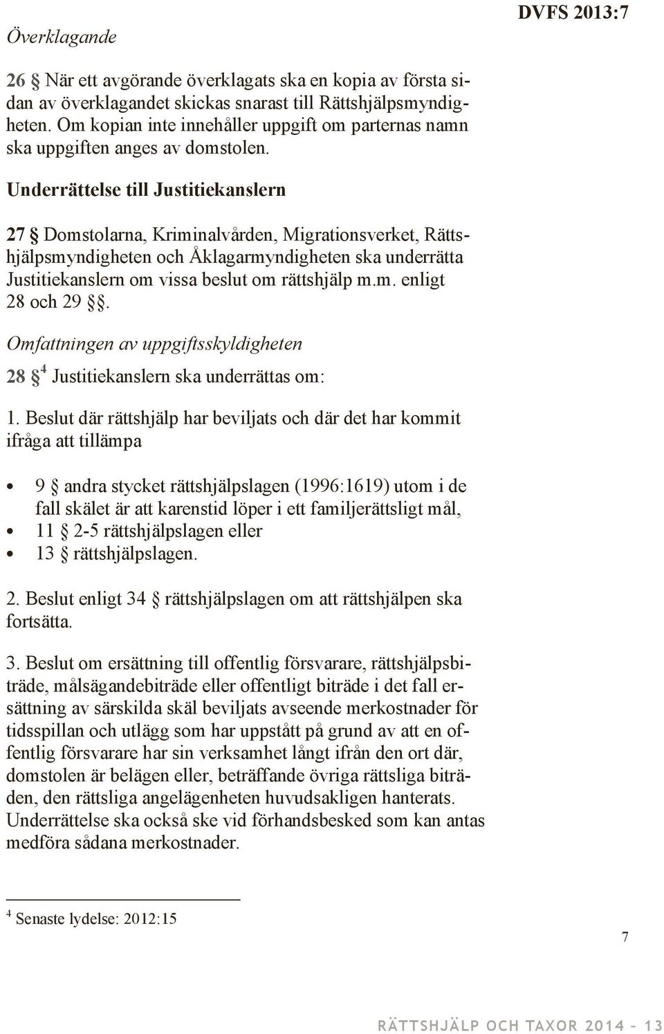 Underrättelse till Justitiekanslern 27 Domstolarna, Kriminalvården, Migrationsverket, Rättshjälpsmyndigheten och Åklagarmyndigheten ska underrätta Justitiekanslern om vissa beslut om rättshjälp m.m. enligt 28 och 29.