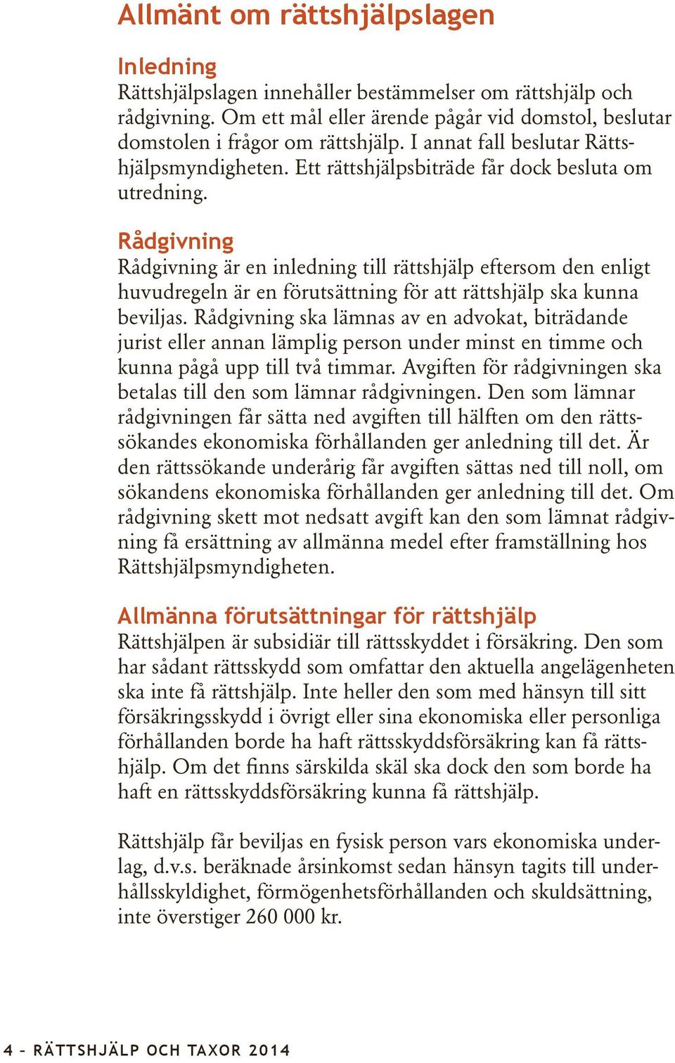 Rådgivning Rådgivning är en inledning till rättshjälp eftersom den enligt huvudregeln är en förutsättning för att rättshjälp ska kunna beviljas.