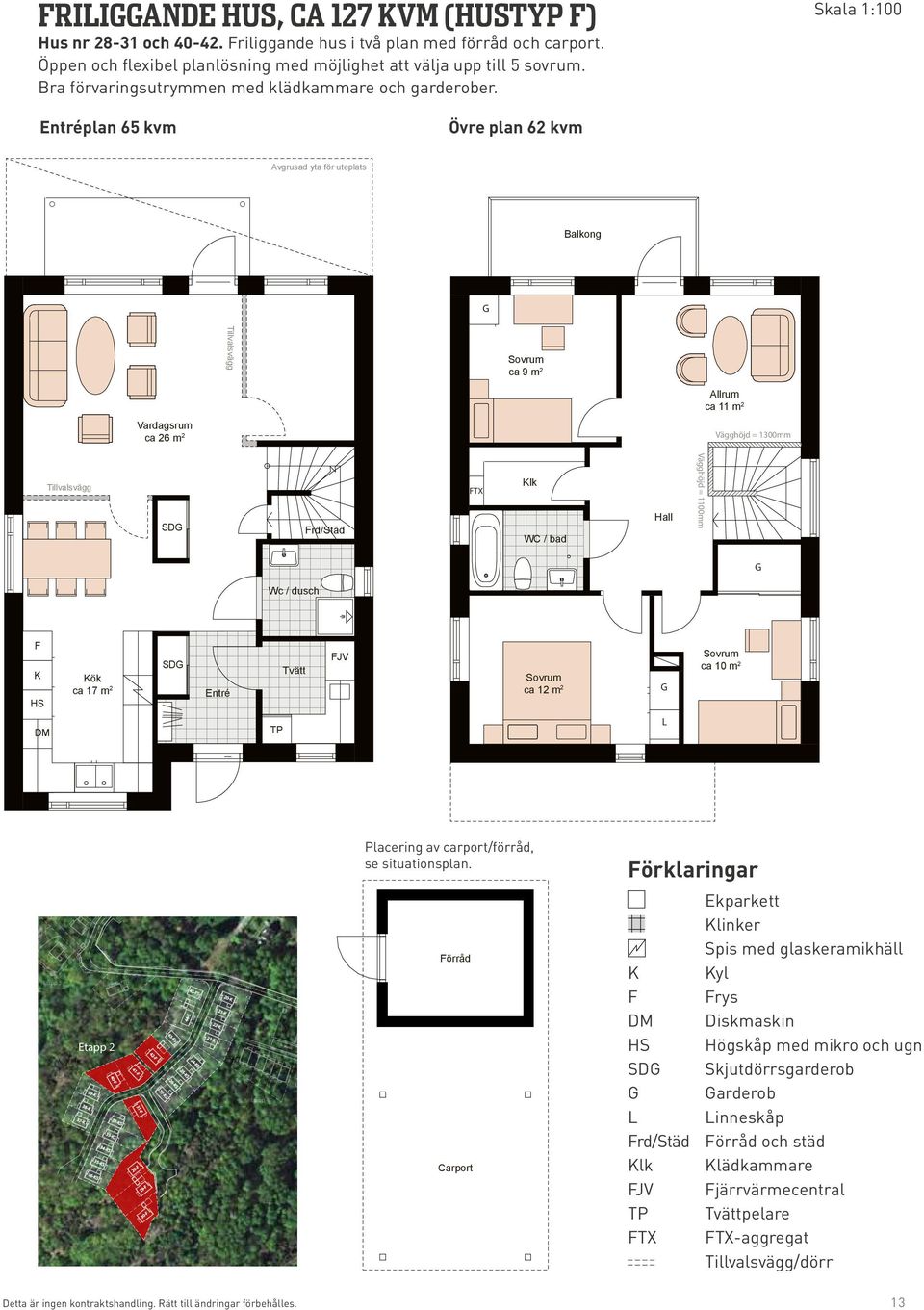 Skala 1:100 Entréplan 65 kvm Övre plan 62 kvm Avgrusad yta för uteplats Balkong ca 9 m 2 Förråd Allrum ca 11 m 2 Vardagsrum ca 26 m 2 Vägghöjd = 1300mm SD Frd/Städ FTX Klk WC / bad Hall Vägghöjd =