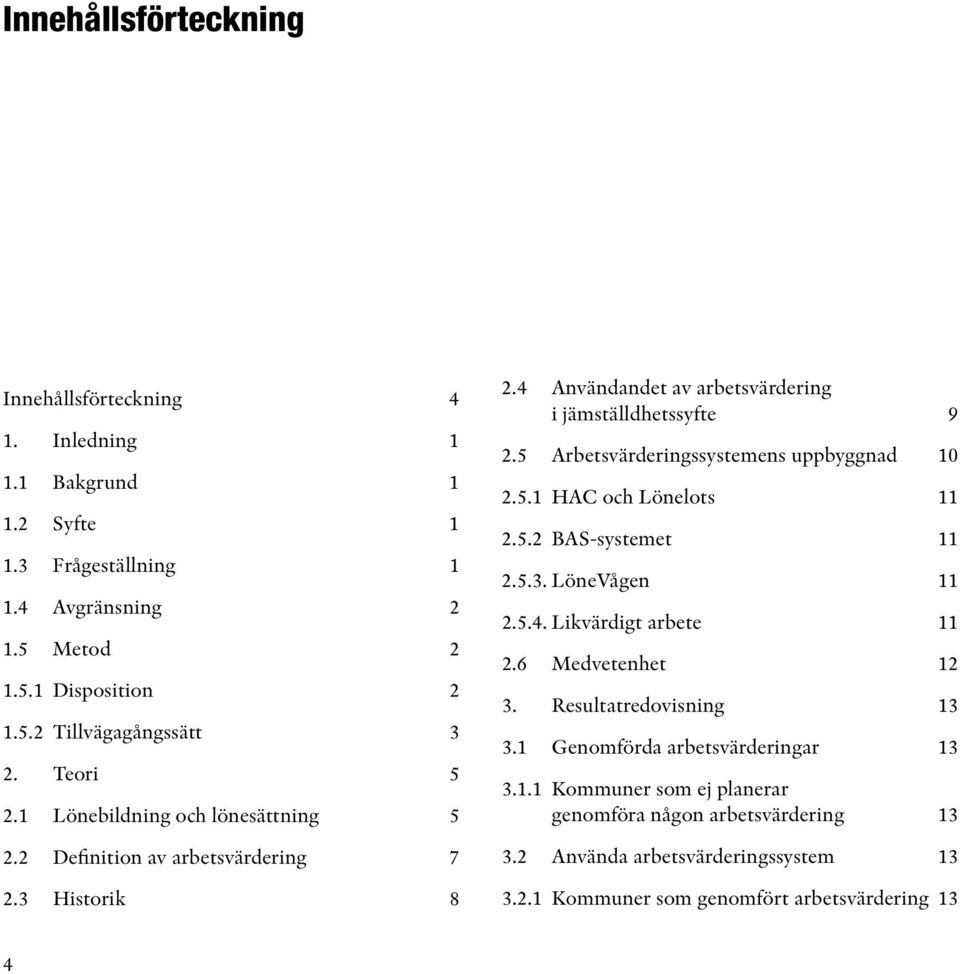 5 Arbetsvärderingssystemens uppbyggnad 10 2.5.1 HAC och Lönelots 2.5.2 BAS-systemet 2.5.3. LöneVågen 2.5.4. Likvärdigt arbete 2.6 Medvetenhet 3. Resultatredovisning 3.