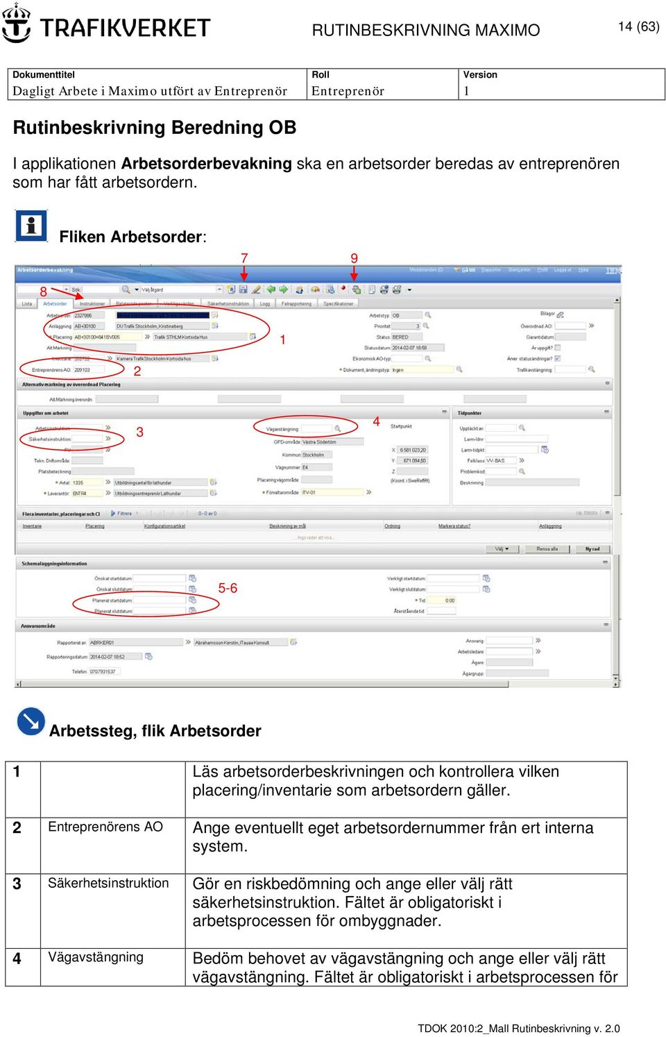 2 Entreprenörens AO Ange eventuellt eget arbetsordernummer från ert interna system. 3 Säkerhetsinstruktion Gör en riskbedömning och ange eller välj rätt säkerhetsinstruktion.