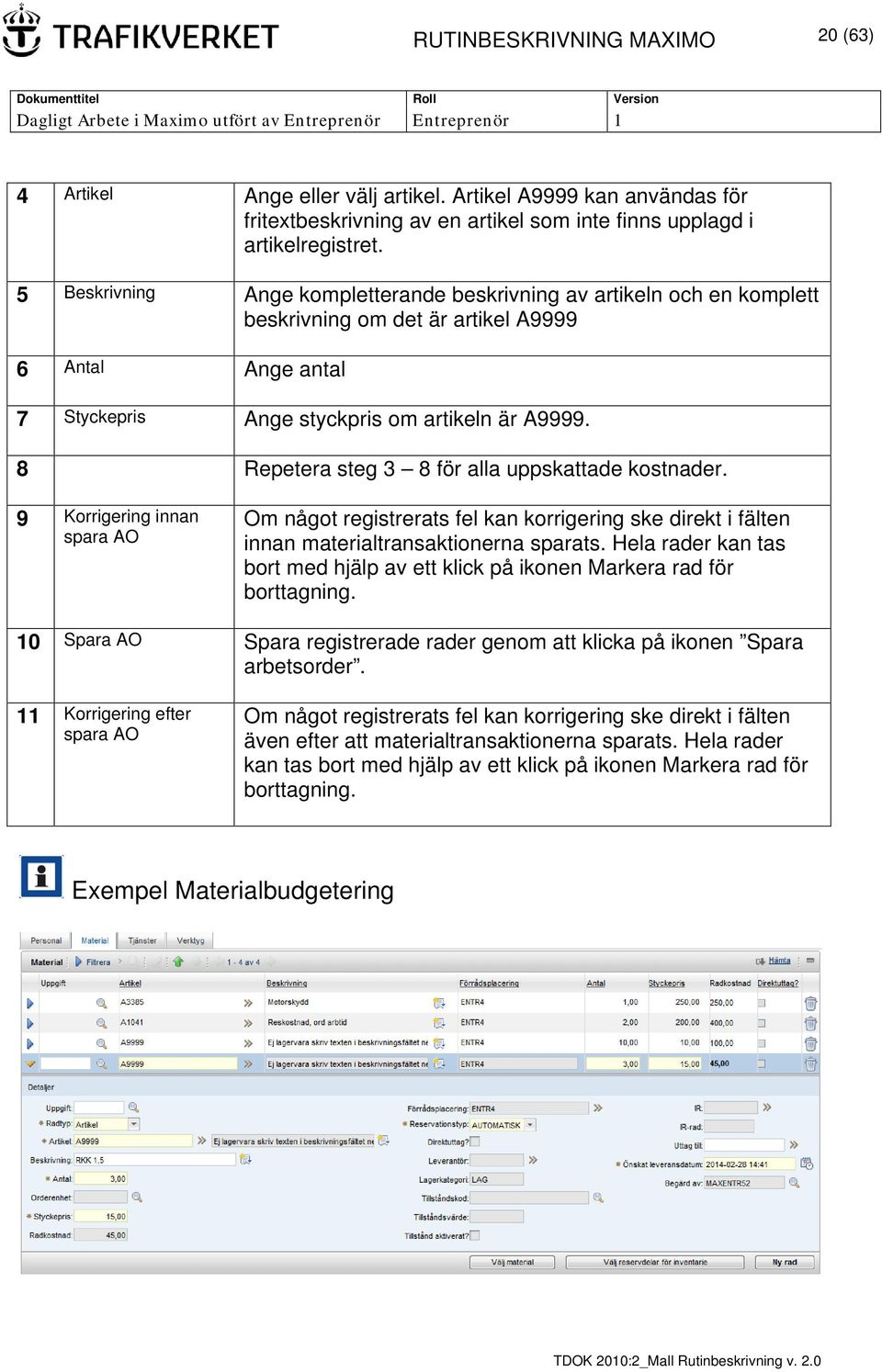 8 Repetera steg 3 8 för alla uppskattade kostnader. 9 Korrigering innan spara AO Om något registrerats fel kan korrigering ske direkt i fälten innan materialtransaktionerna sparats.