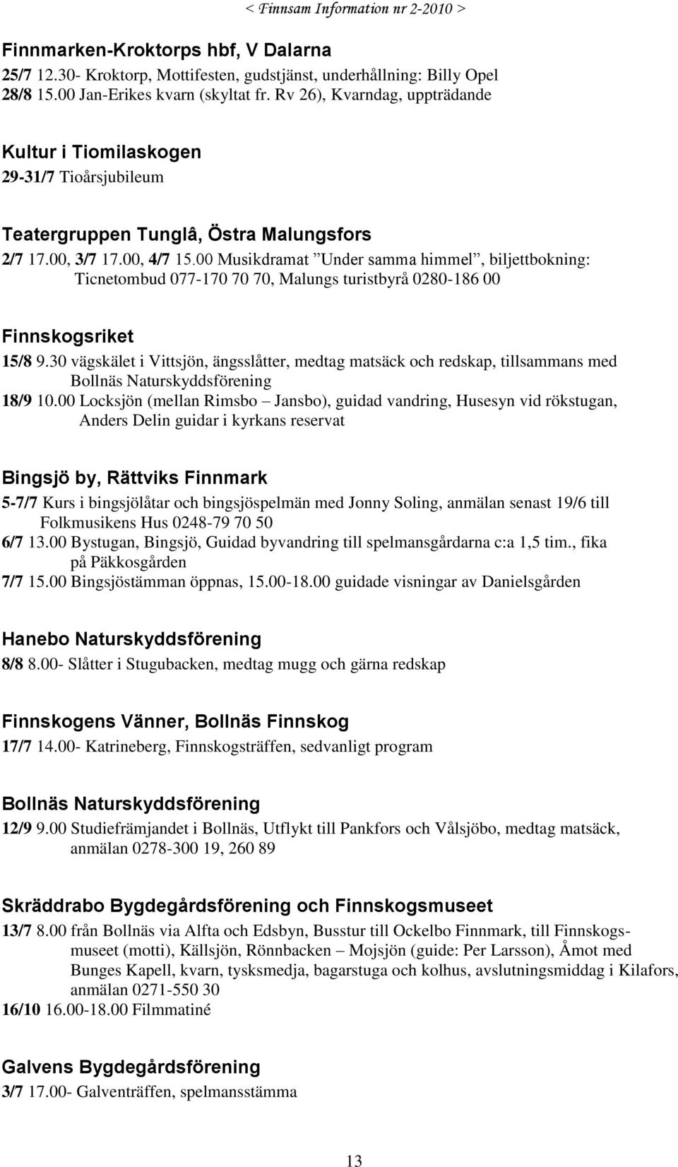 00 Musikdramat Under samma himmel, biljettbokning: Ticnetombud 077-170 70 70, Malungs turistbyrå 0280-186 00 Finnskogsriket 15/8 9.