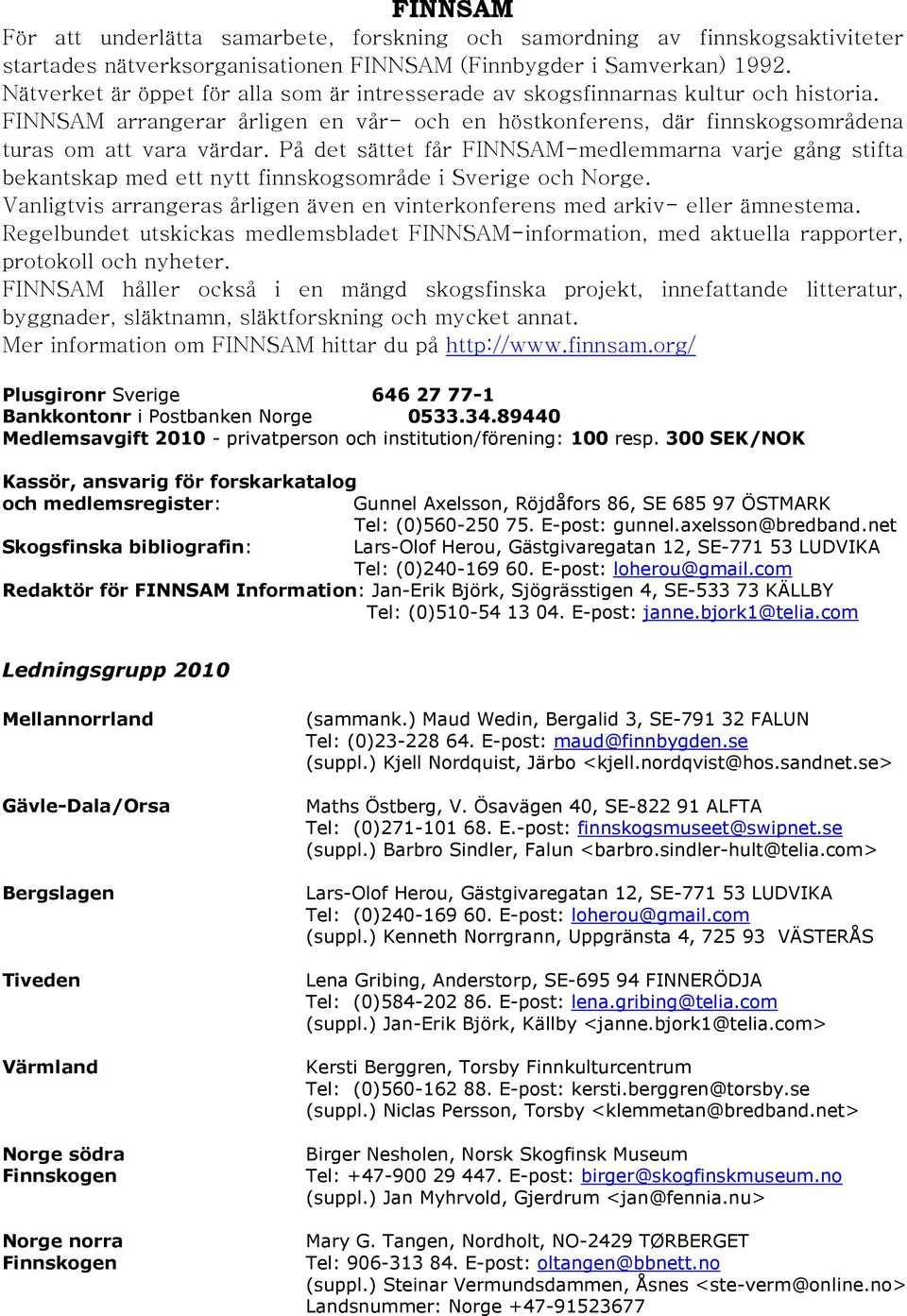 På det sättet får FINNSAM-medlemmarna varje gång stifta bekantskap med ett nytt finnskogsområde i Sverige och Norge. Vanligtvis arrangeras årligen även en vinterkonferens med arkiv- eller ämnestema.