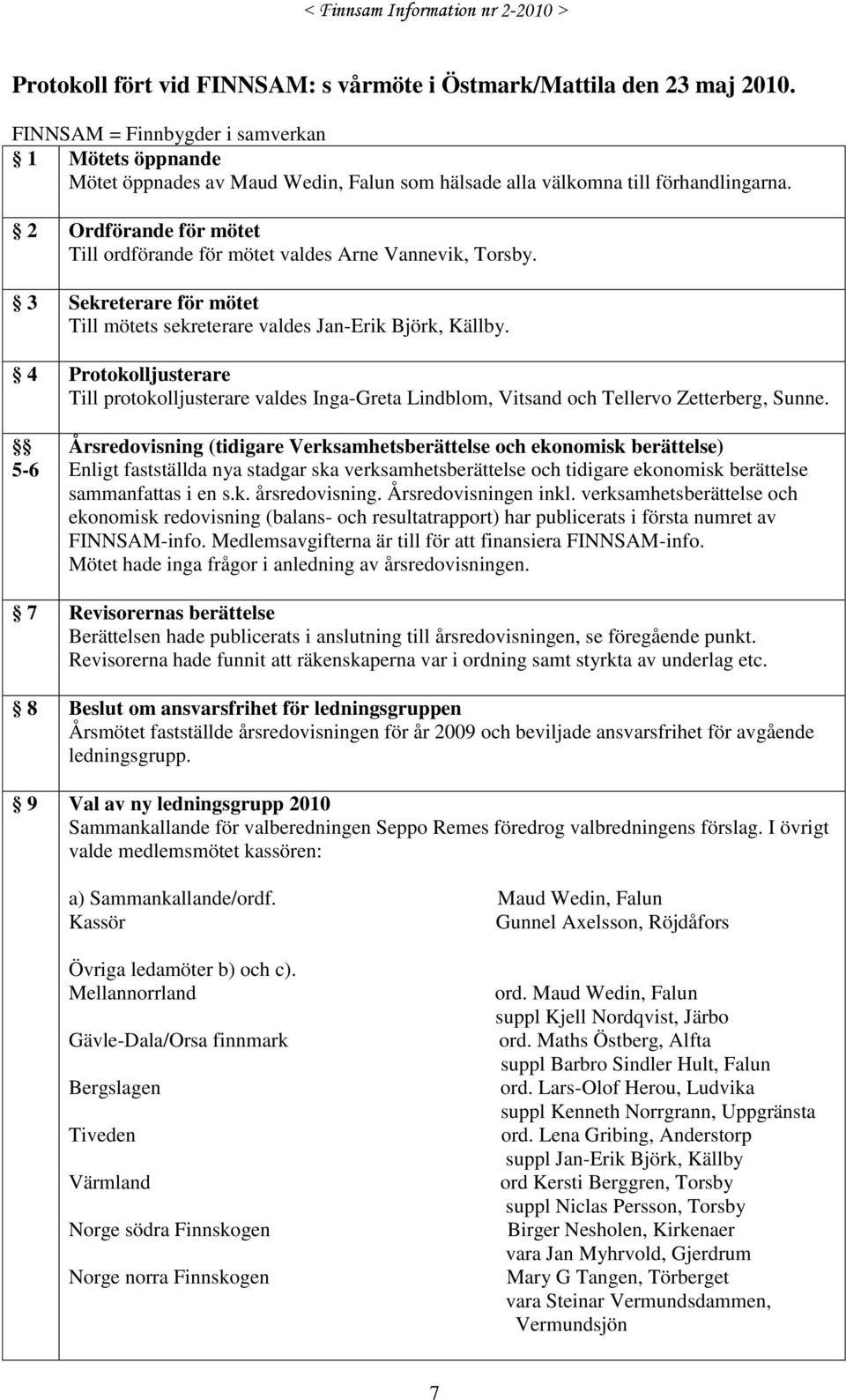 2 Ordförande för mötet Till ordförande för mötet valdes Arne Vannevik, Torsby. 3 Sekreterare för mötet Till mötets sekreterare valdes Jan-Erik Björk, Källby.