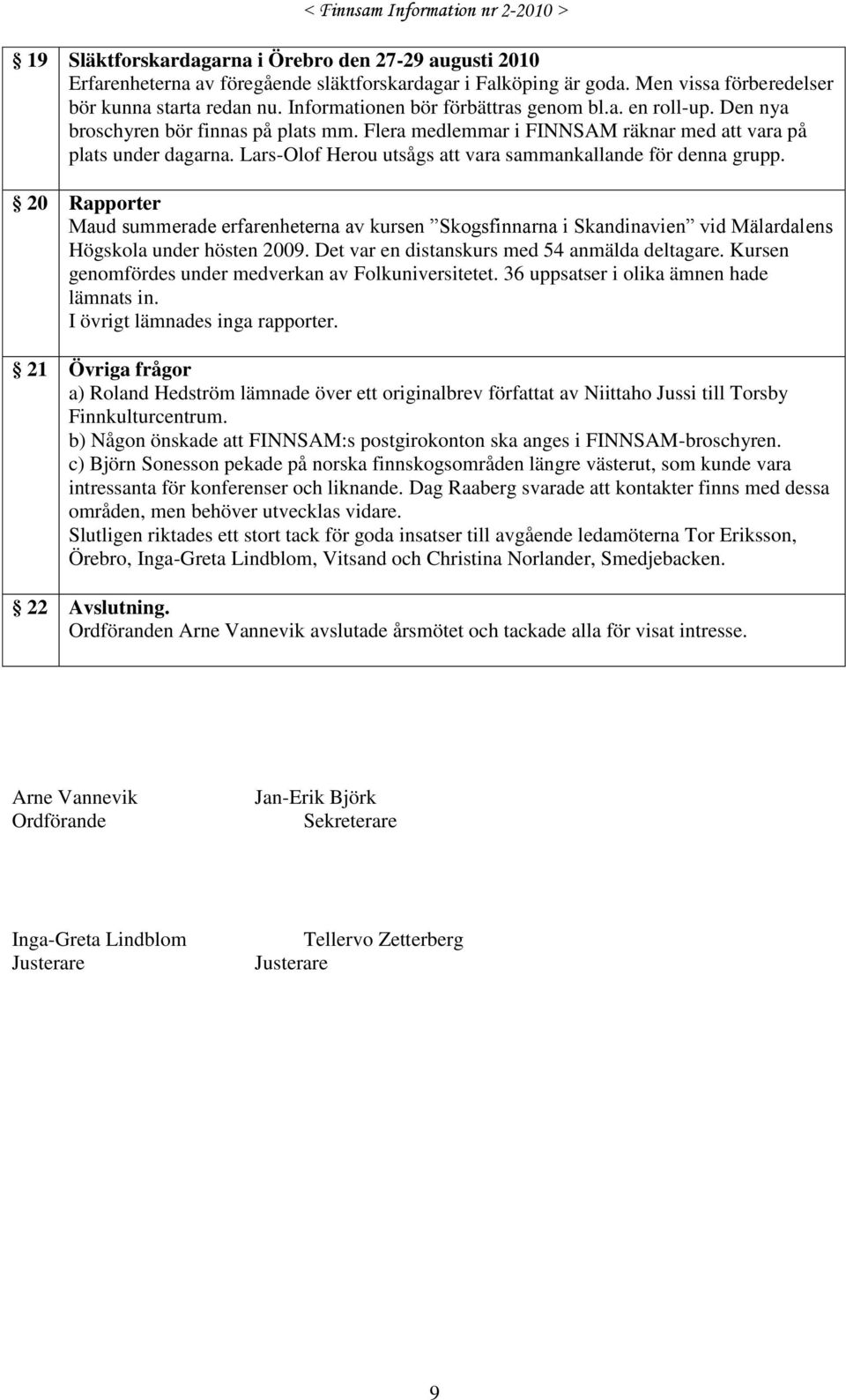 Lars-Olof Herou utsågs att vara sammankallande för denna grupp. 20 Rapporter Maud summerade erfarenheterna av kursen Skogsfinnarna i Skandinavien vid Mälardalens Högskola under hösten 2009.