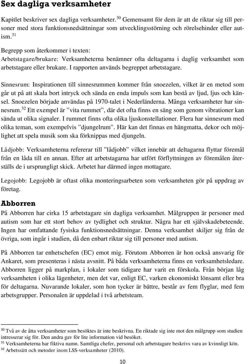 31 Begrepp som återkommer i texten: Arbetstagare/brukare: Verksamheterna benämner ofta deltagarna i daglig verksamhet som arbetstagare eller brukare. I rapporten används begreppet arbetstagare.