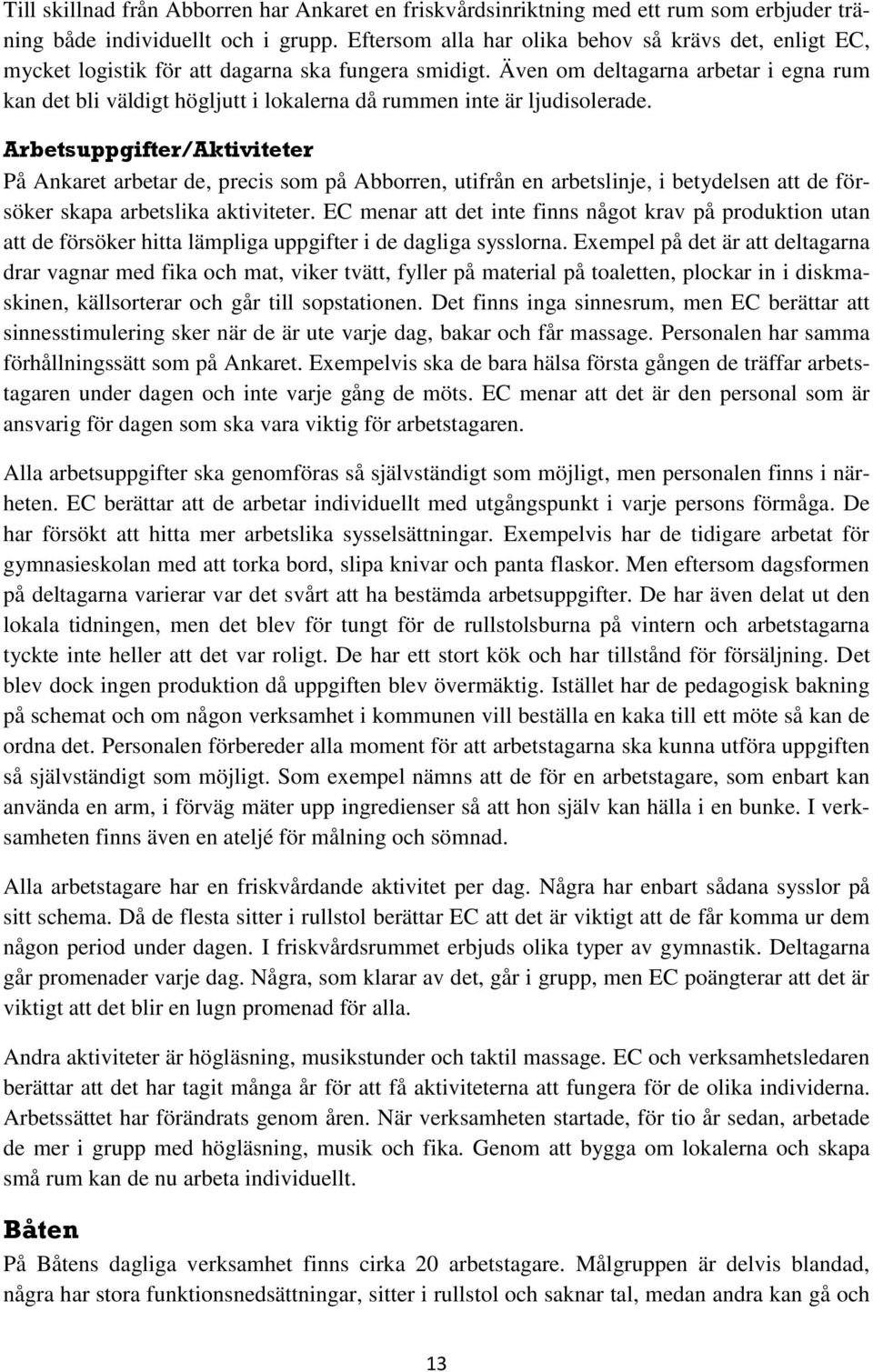 Även om deltagarna arbetar i egna rum kan det bli väldigt högljutt i lokalerna då rummen inte är ljudisolerade.