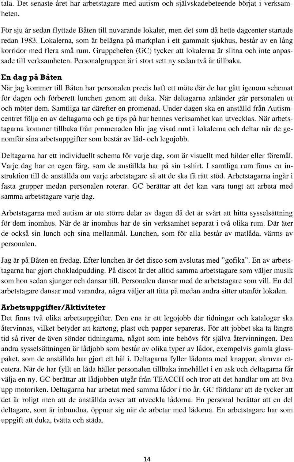 Lokalerna, som är belägna på markplan i ett gammalt sjukhus, består av en lång korridor med flera små rum. Gruppchefen (GC) tycker att lokalerna är slitna och inte anpassade till verksamheten.