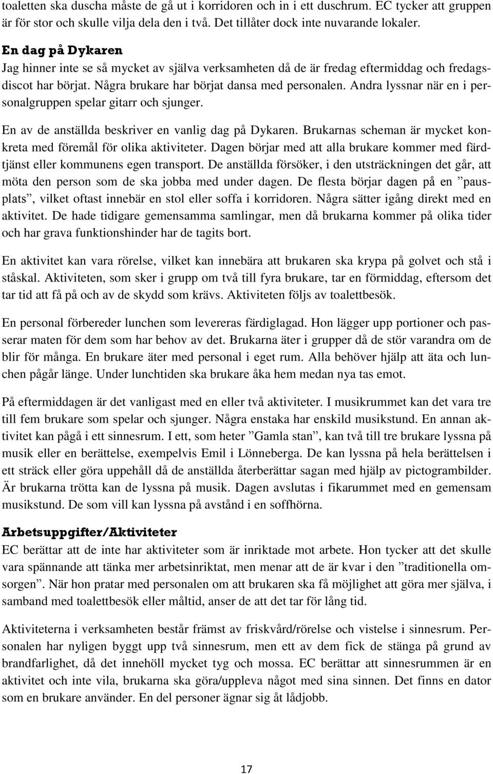 Andra lyssnar när en i personalgruppen spelar gitarr och sjunger. En av de anställda beskriver en vanlig dag på Dykaren. Brukarnas scheman är mycket konkreta med föremål för olika aktiviteter.