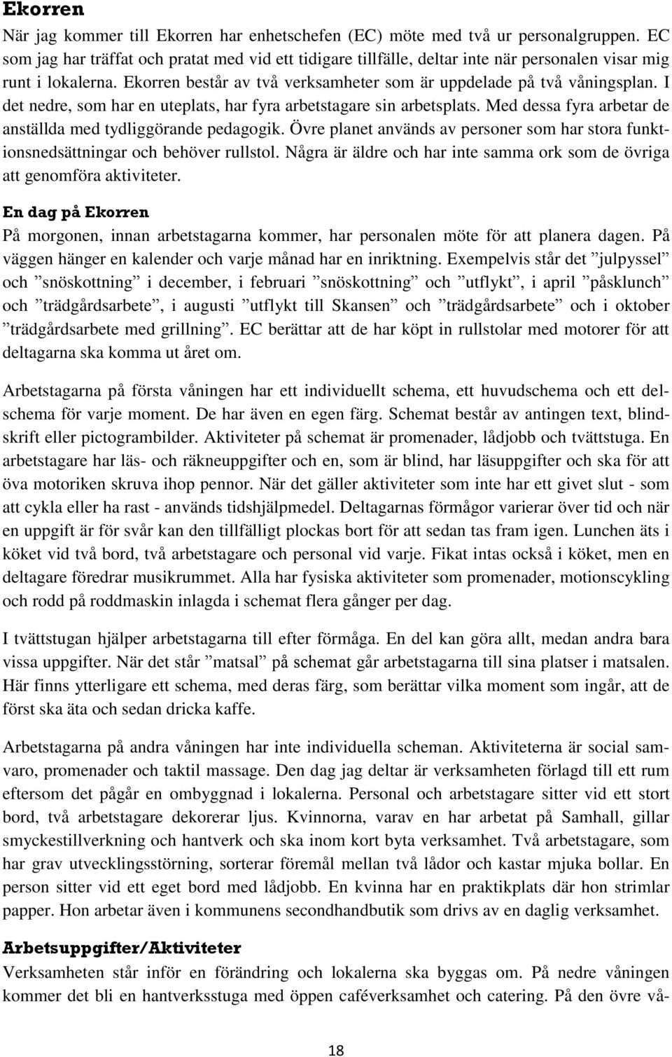 I det nedre, som har en uteplats, har fyra arbetstagare sin arbetsplats. Med dessa fyra arbetar de anställda med tydliggörande pedagogik.