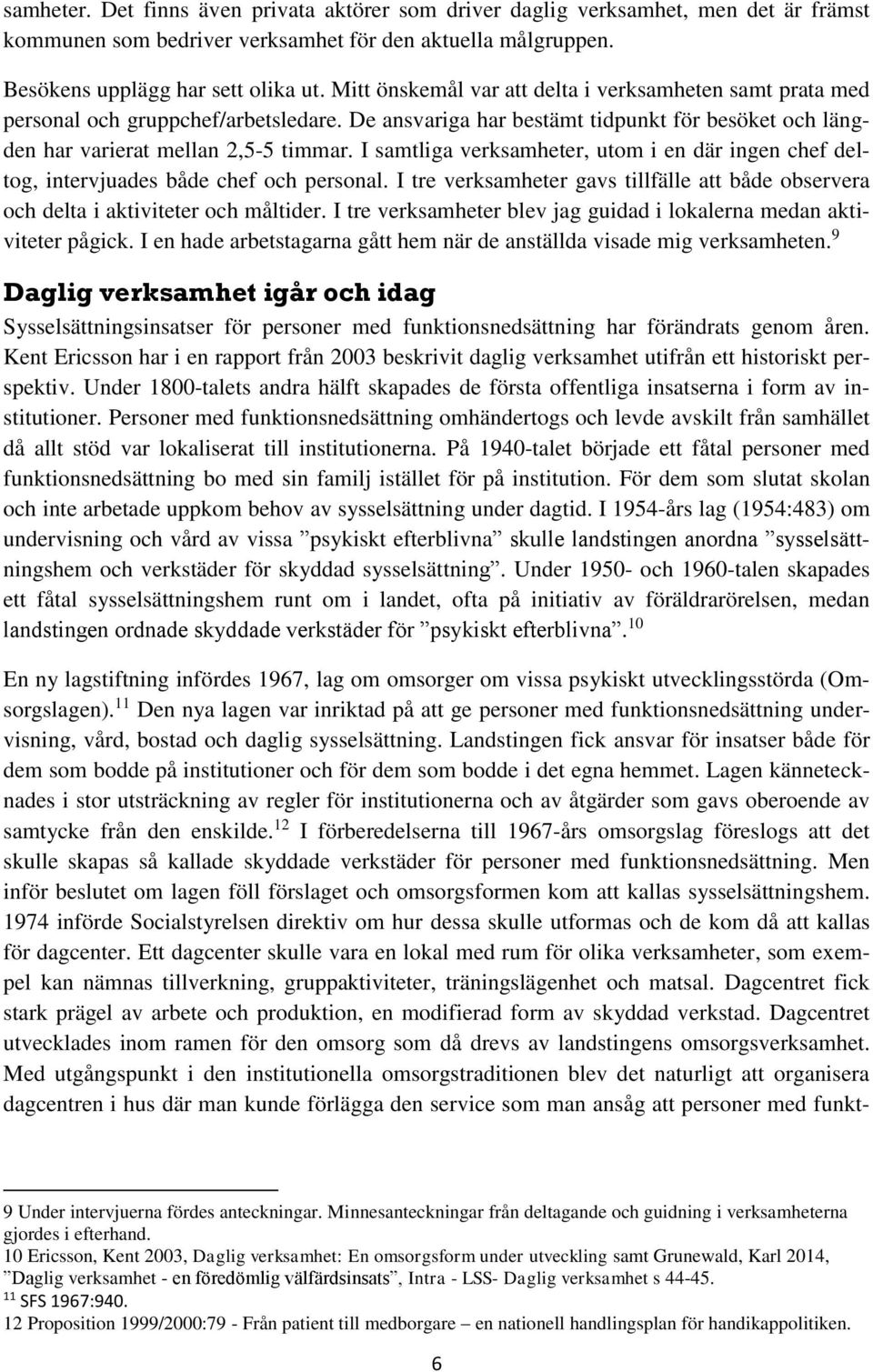 I samtliga verksamheter, utom i en där ingen chef deltog, intervjuades både chef och personal. I tre verksamheter gavs tillfälle att både observera och delta i aktiviteter och måltider.